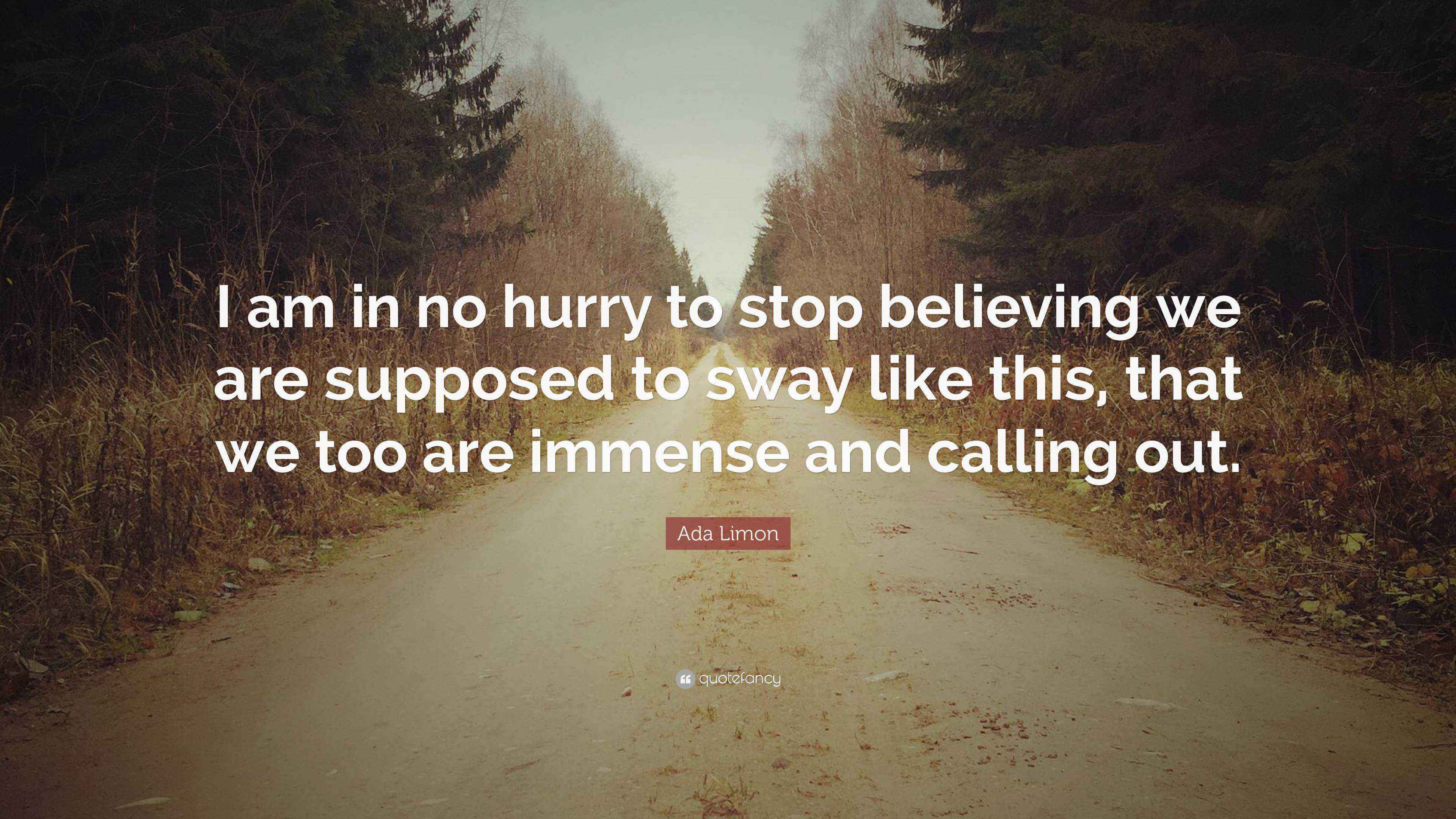 Ada Limon Quote “I am in no hurry to stop believing we are supposed to