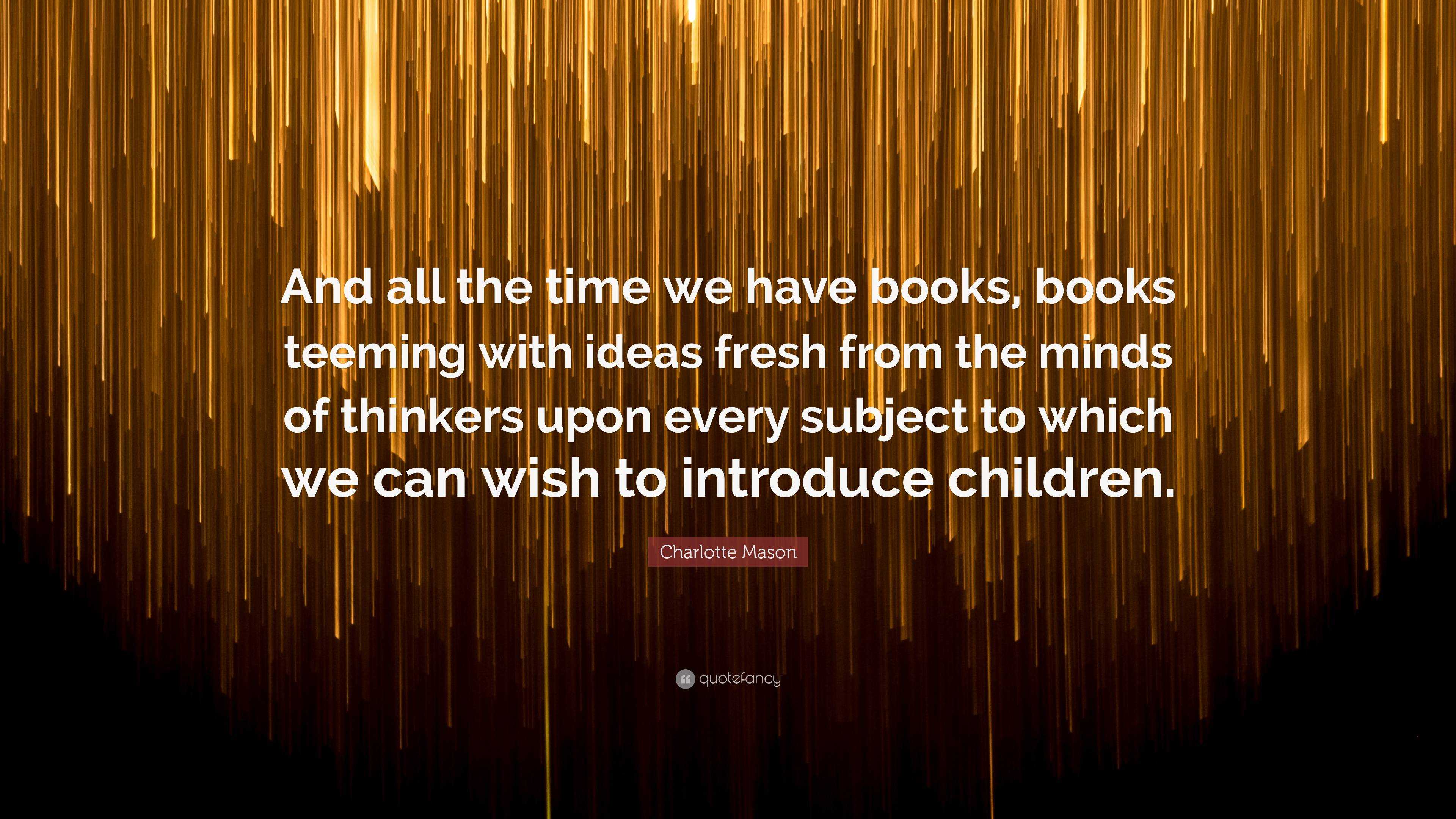 Charlotte Mason Quote: “And all the time we have books, books teeming ...