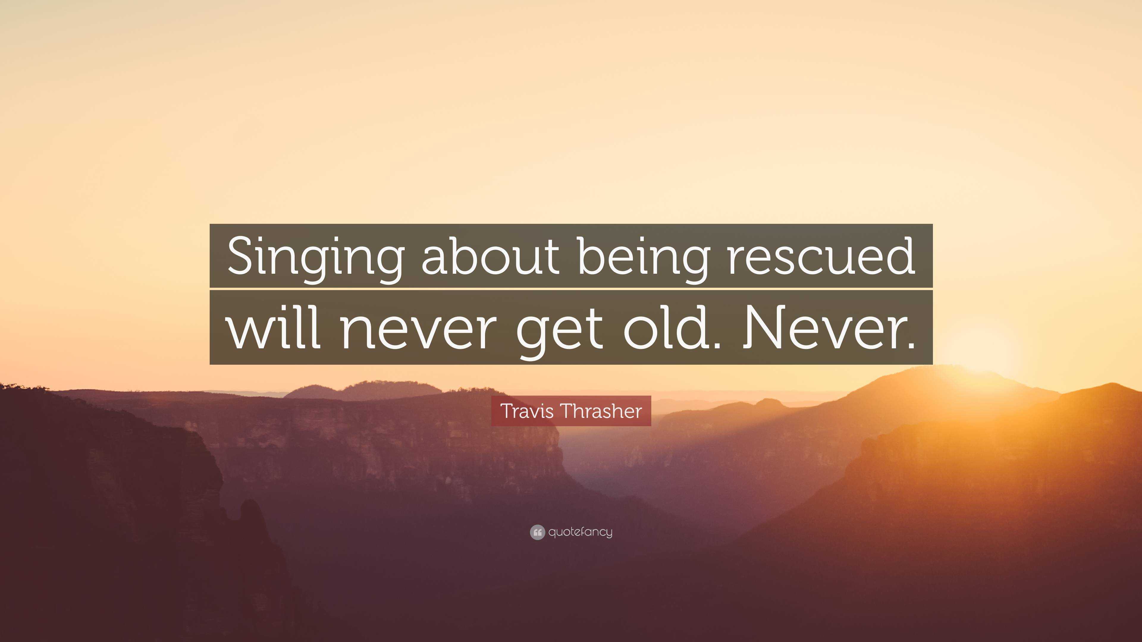 Travis Thrasher Quote: “Singing about being rescued will never get old ...