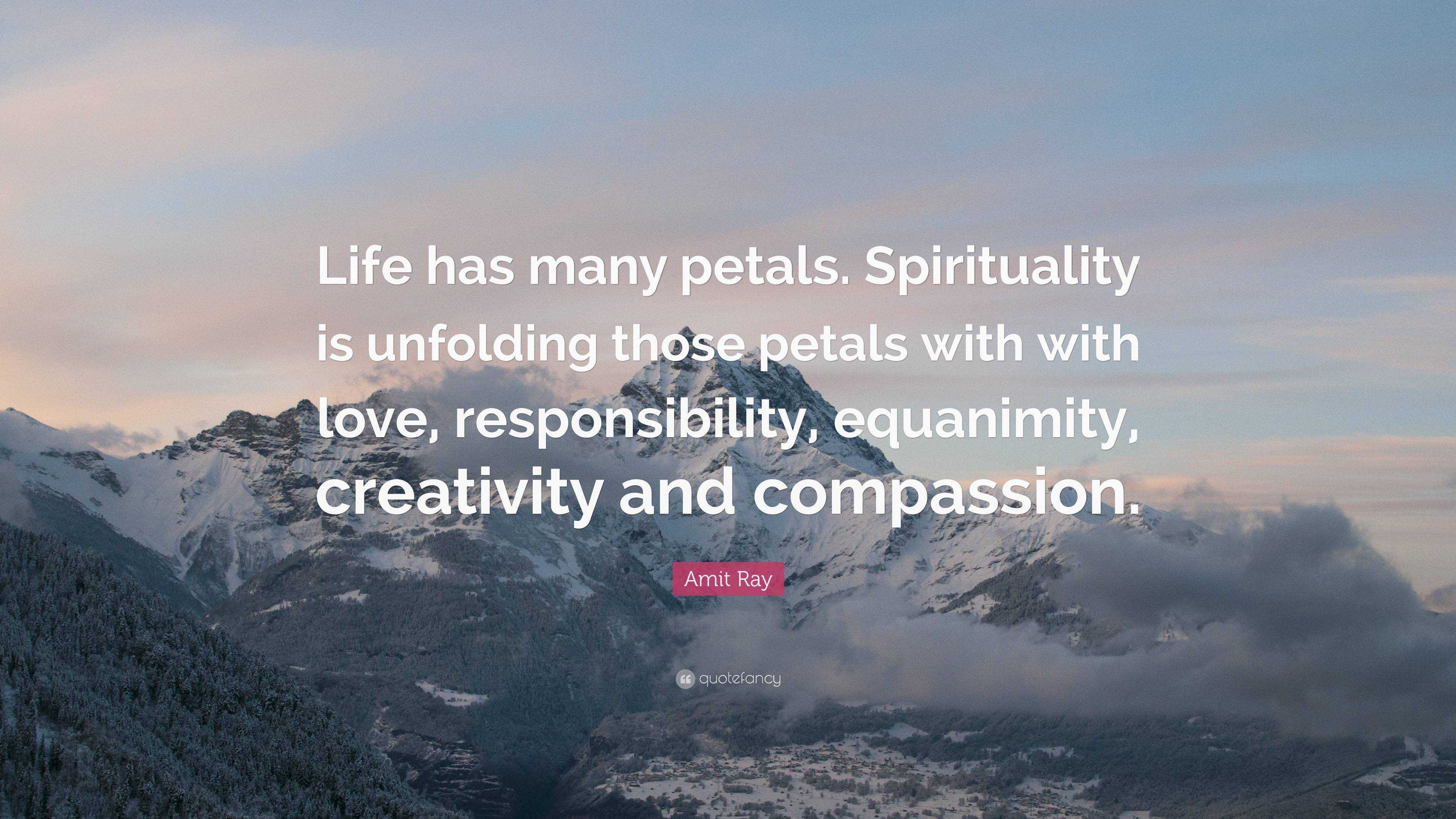 Amit Ray Quote: “Life has many petals. Spirituality is unfolding those ...