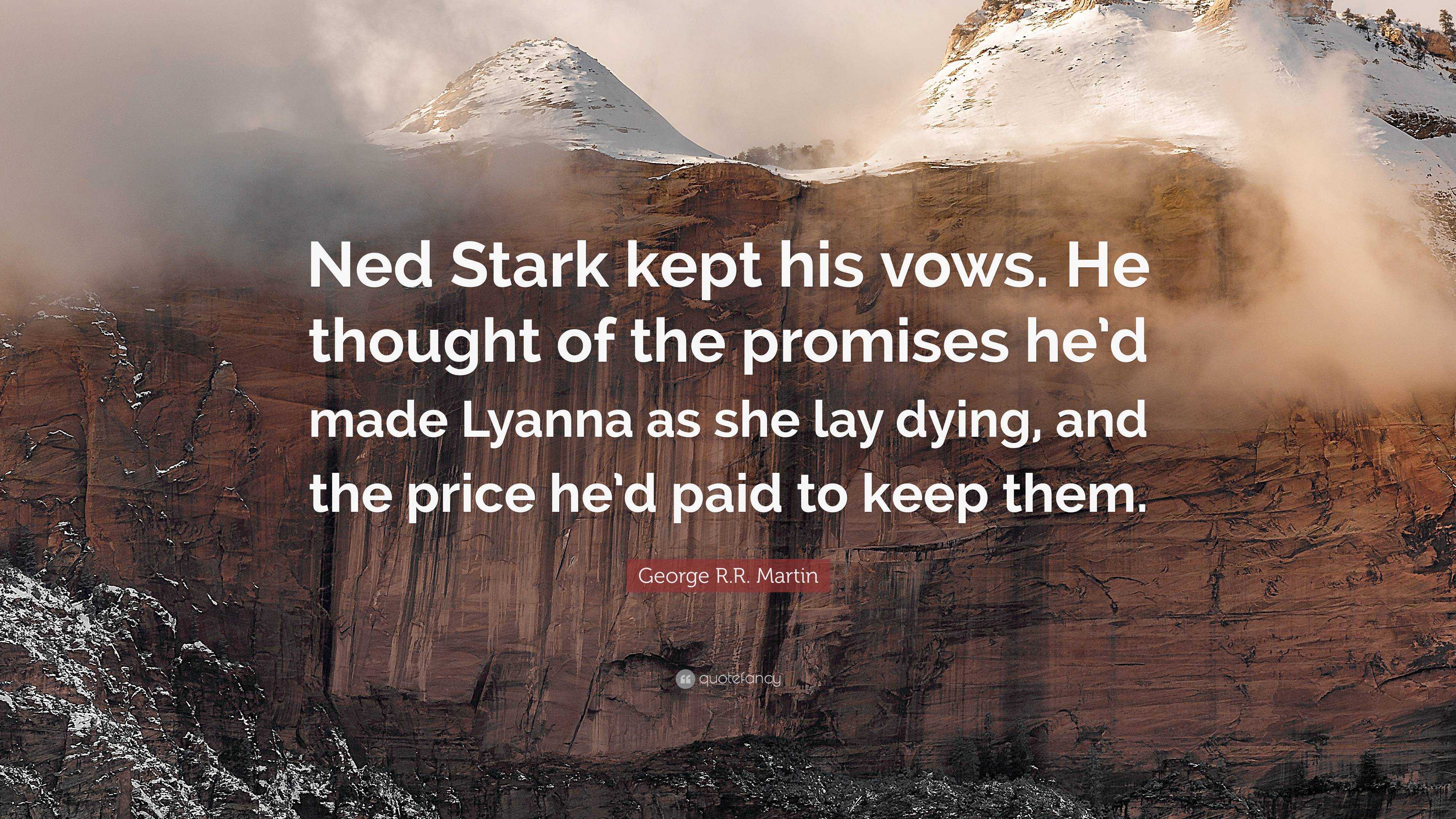 George R R Martin Quote Ned Stark Kept His Vows He Thought Of The Promises He D Made Lyanna As She Lay Dying And The Price He D Paid To Keep T