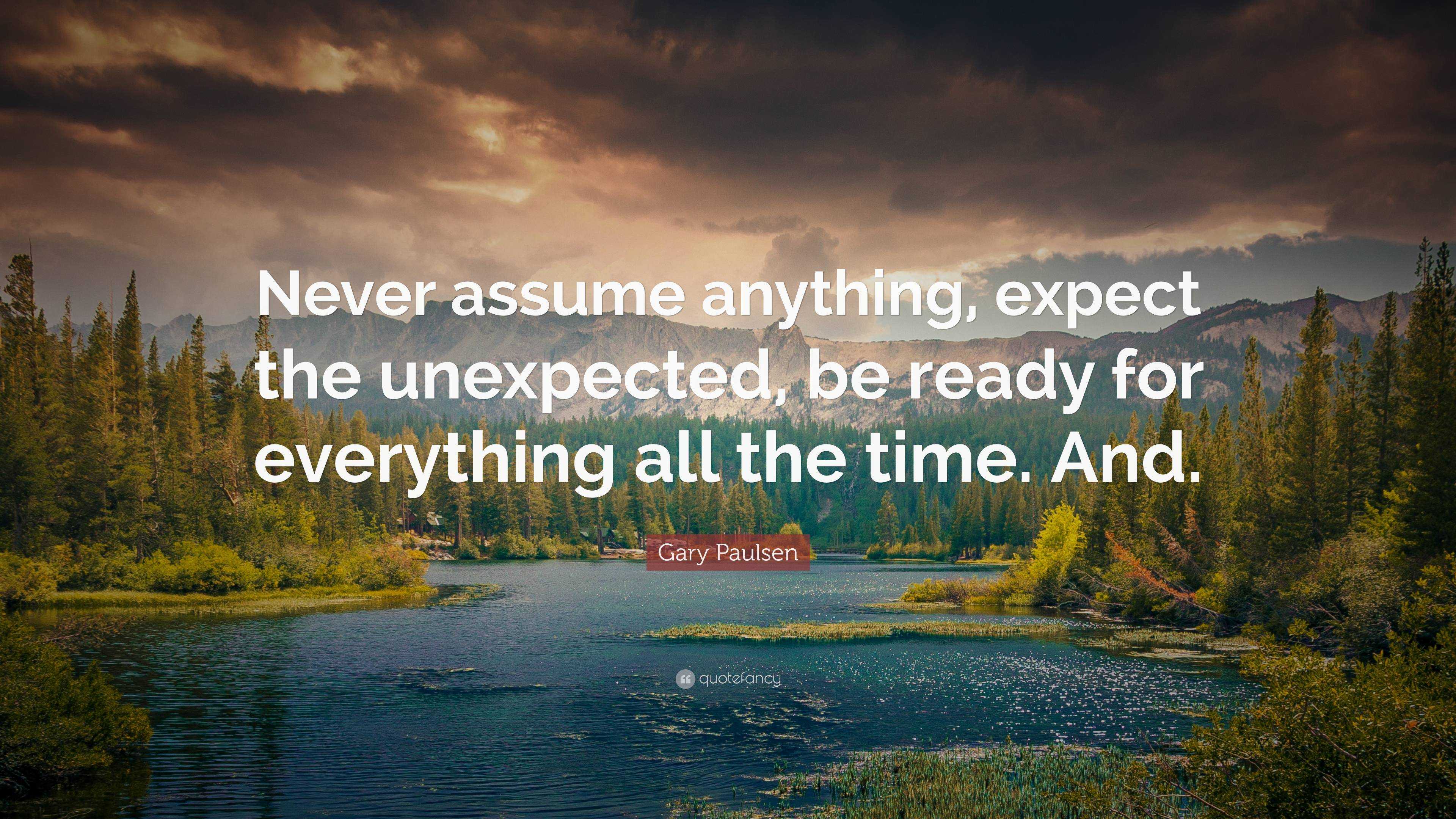 Gary Paulsen Quote: “Never assume anything, expect the unexpected, be ...