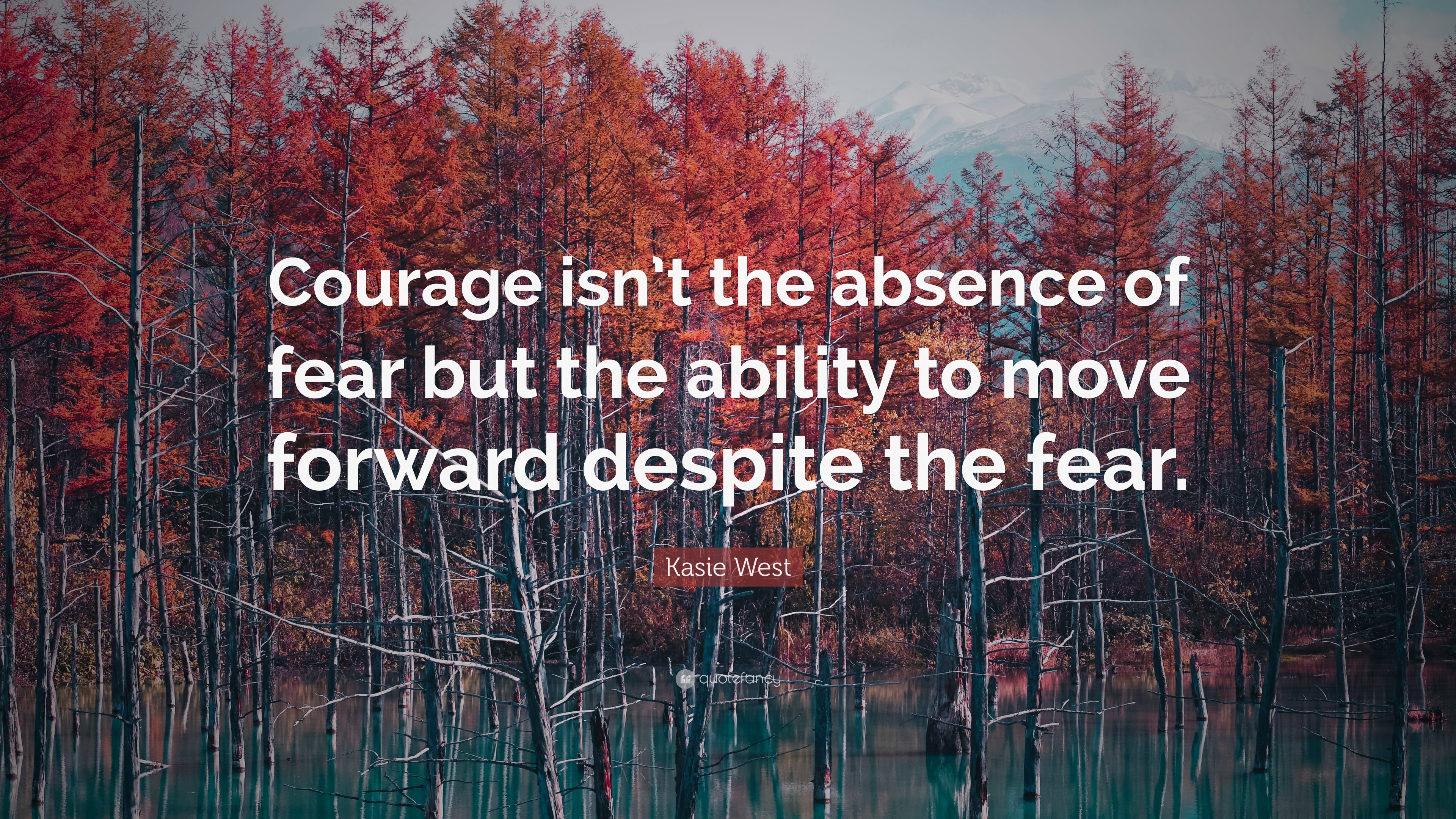 Kasie West Quote Courage Isnt The Absence Of Fear But The Ability To Move Forward Despite The