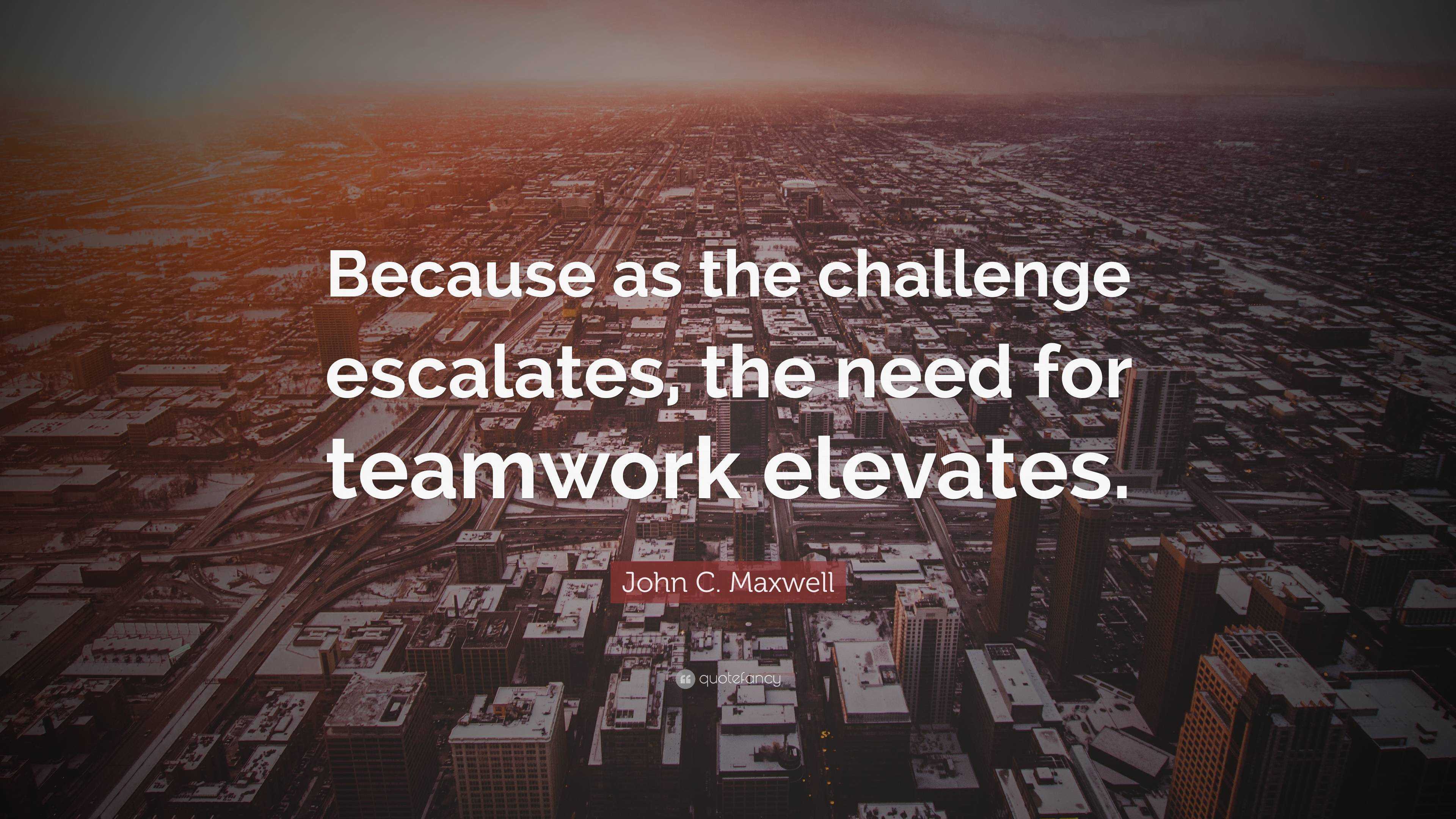 John C. Maxwell Quote: “Because as the challenge escalates, the need ...