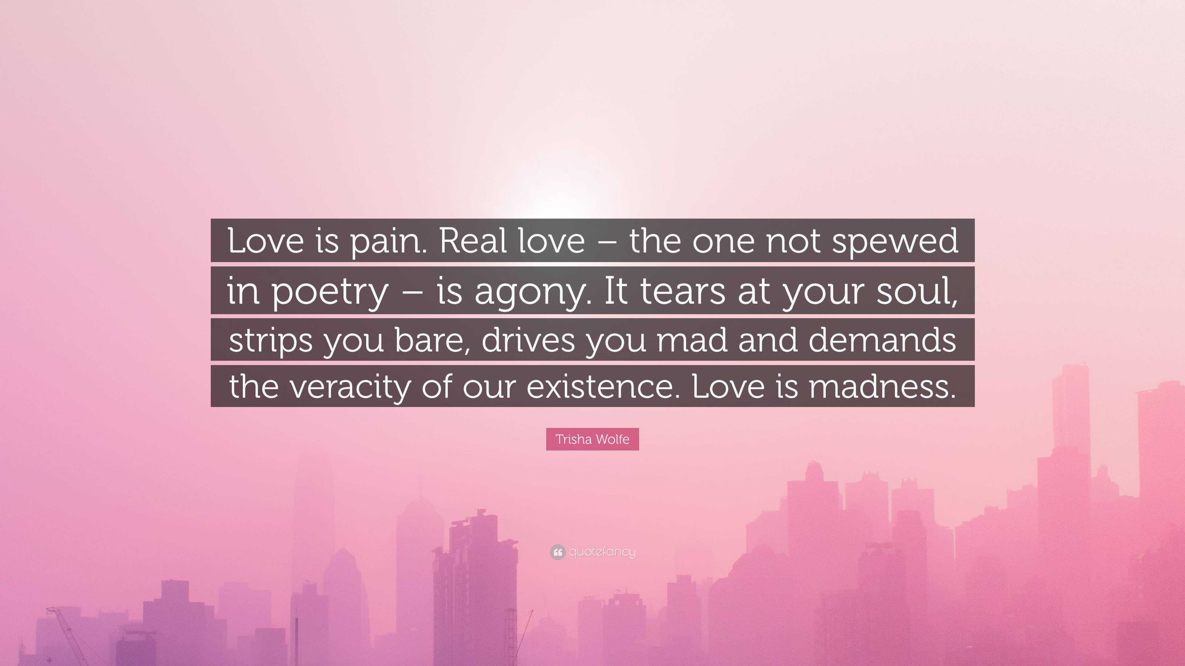 Trisha Wolfe Quote: “Love is pain. Real love – the one not spewed
