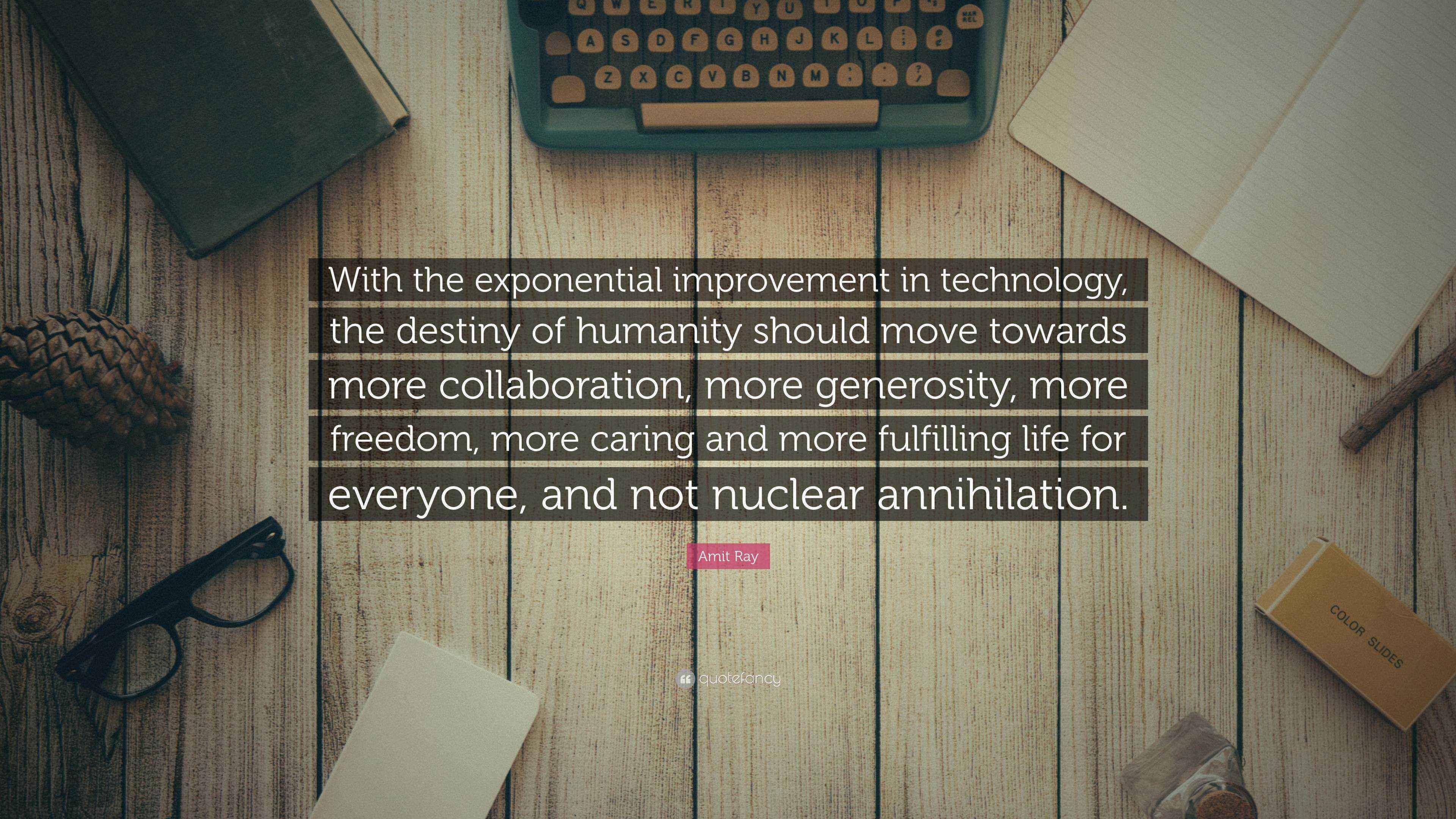 Amit Ray Quote: “With the exponential improvement in technology, the ...