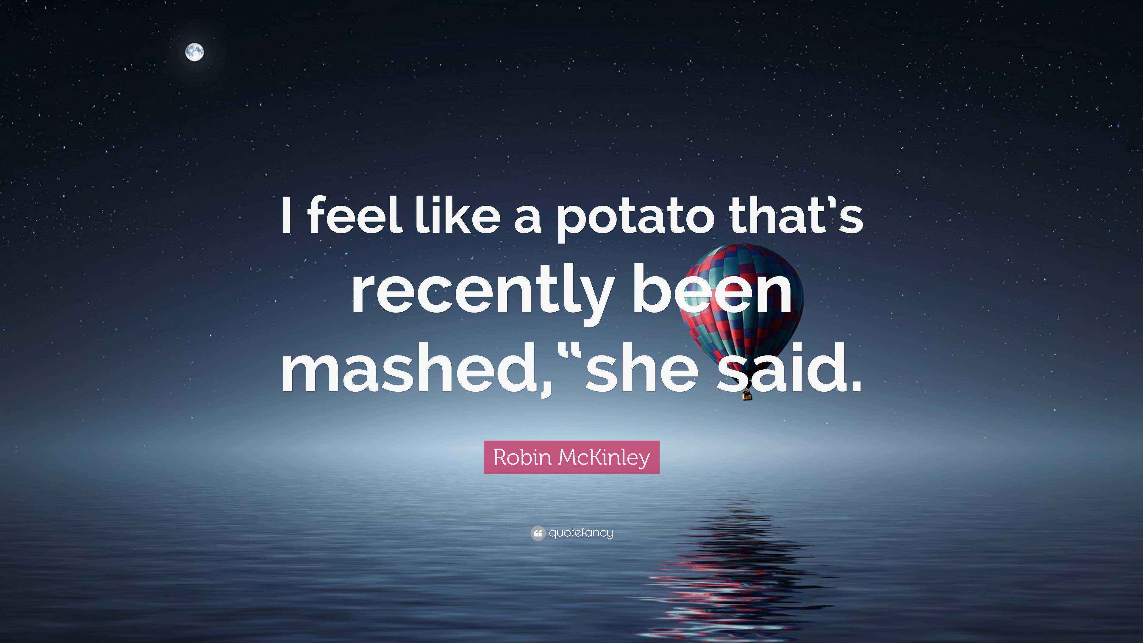 Robin McKinley Quote “I feel like a potato that’s recently been mashed