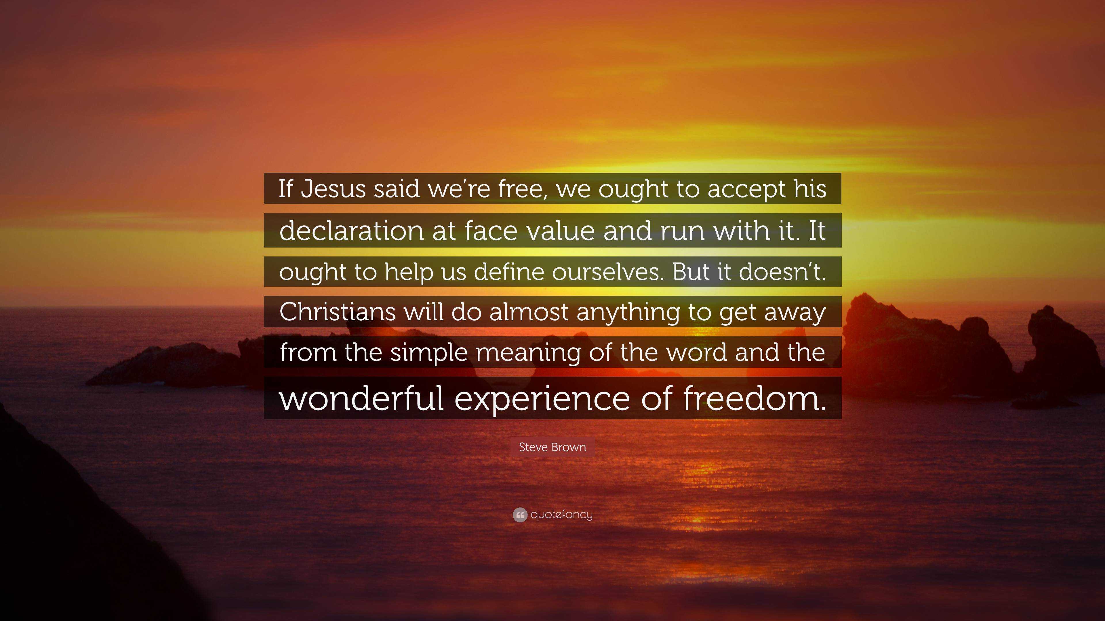 Steve Brown Quote If Jesus Said We Re Free We Ought To Accept His Declaration At Face Value And Run With It It Ought To Help Us Define O