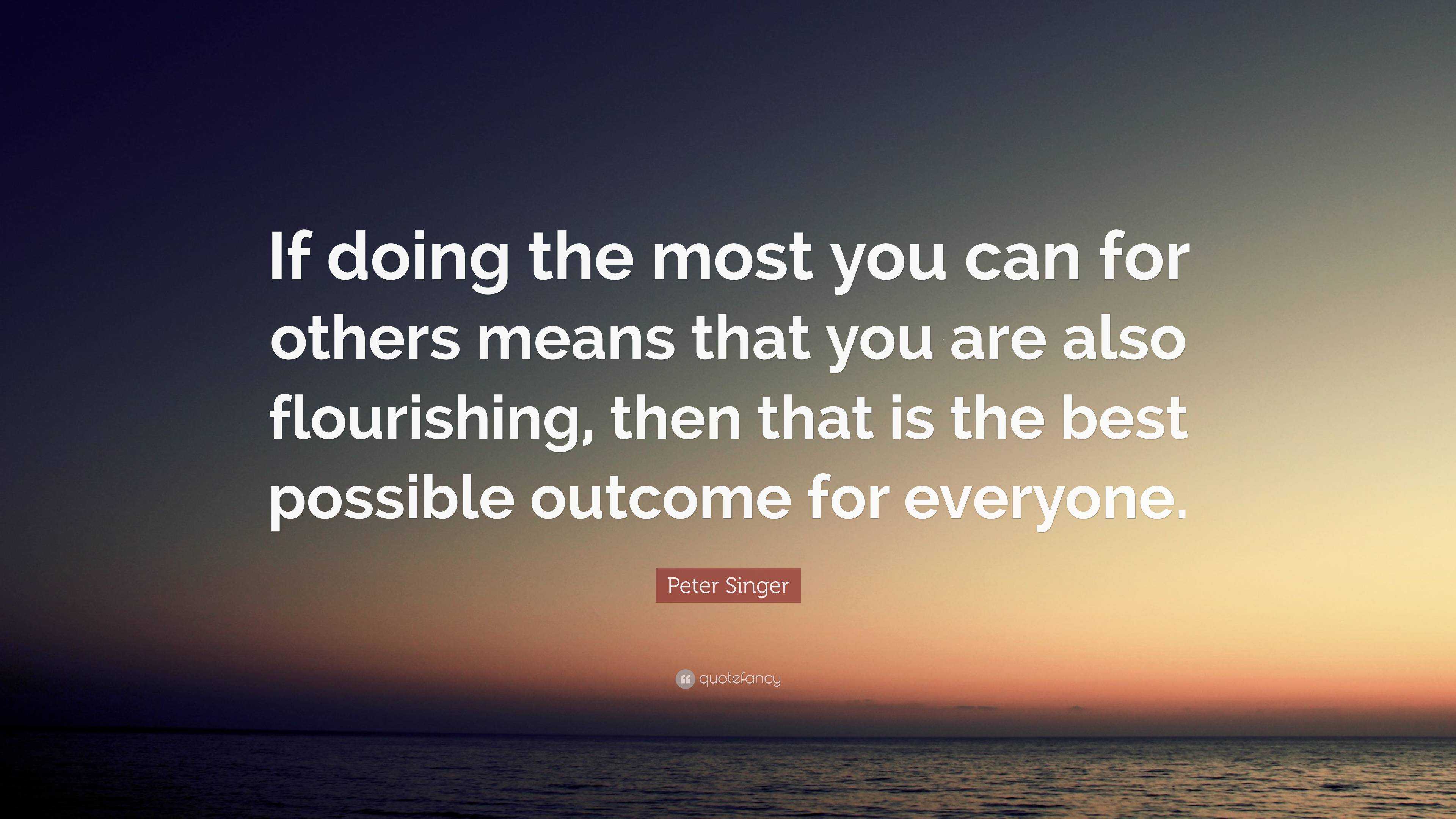 Peter Singer Quote: “If doing the most you can for others means that ...