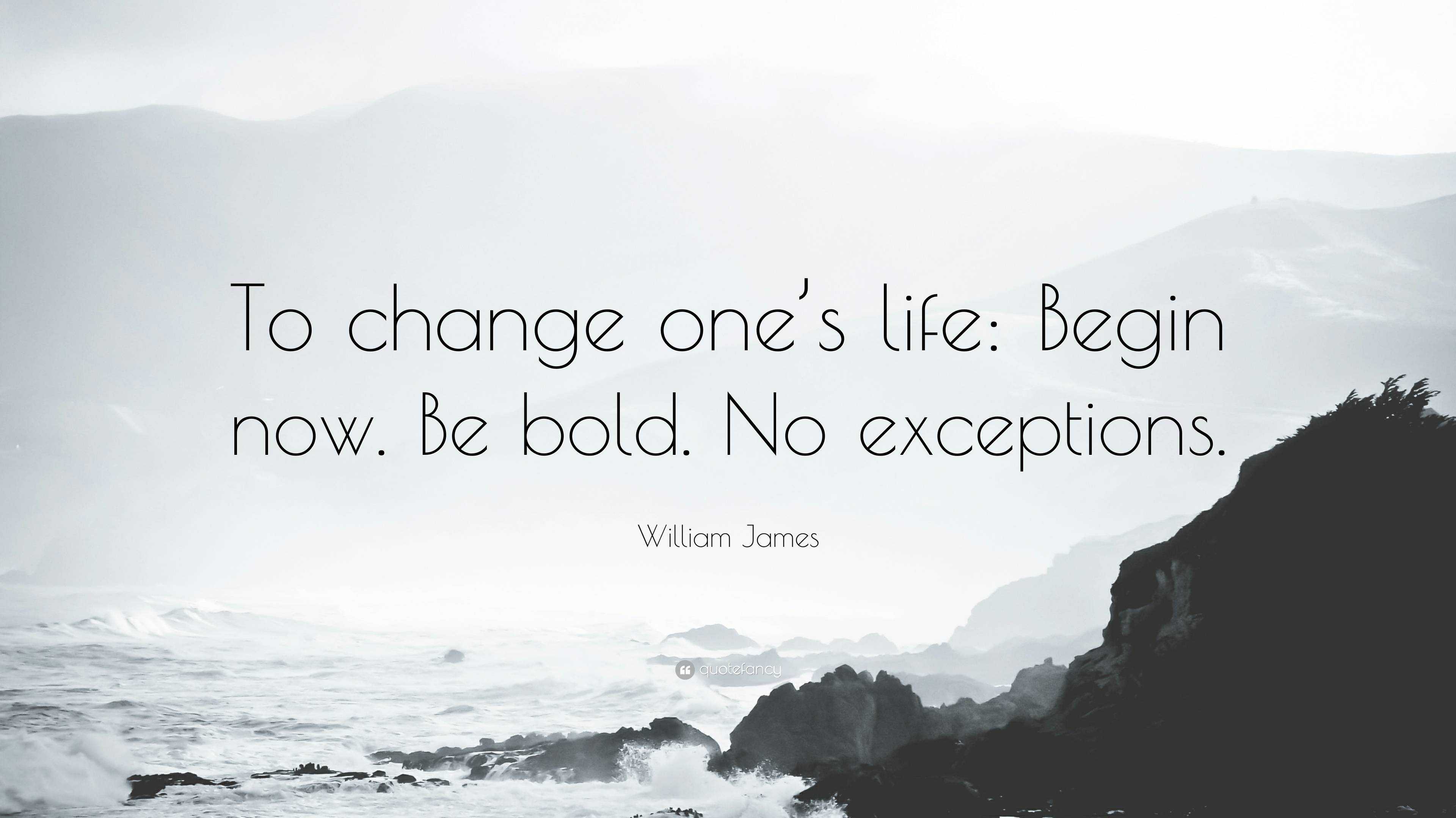 William James Quote “To change one’s life Begin now. Be bold. No