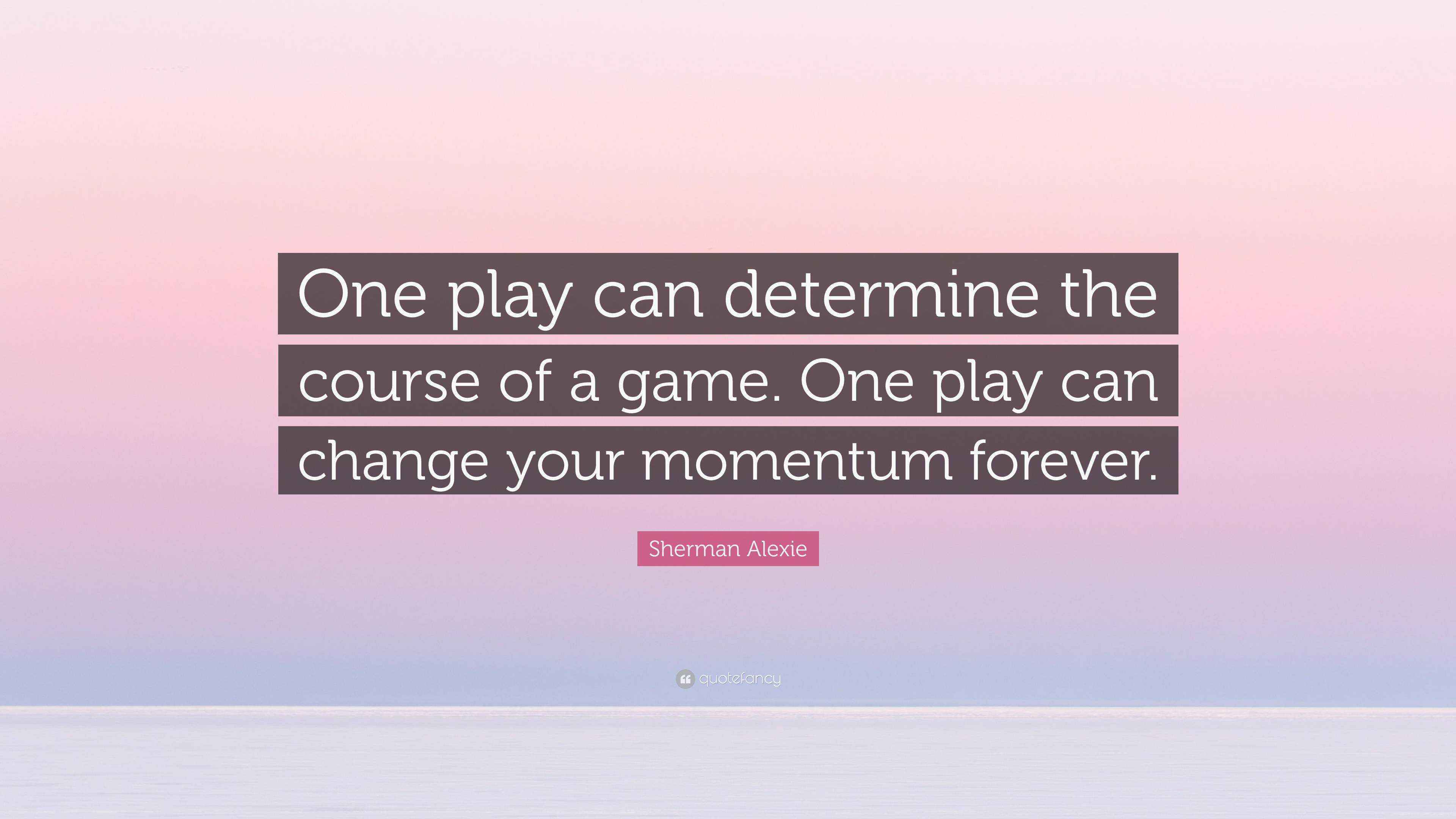 Sherman Alexie Quote “One play can determine the course of a game. One