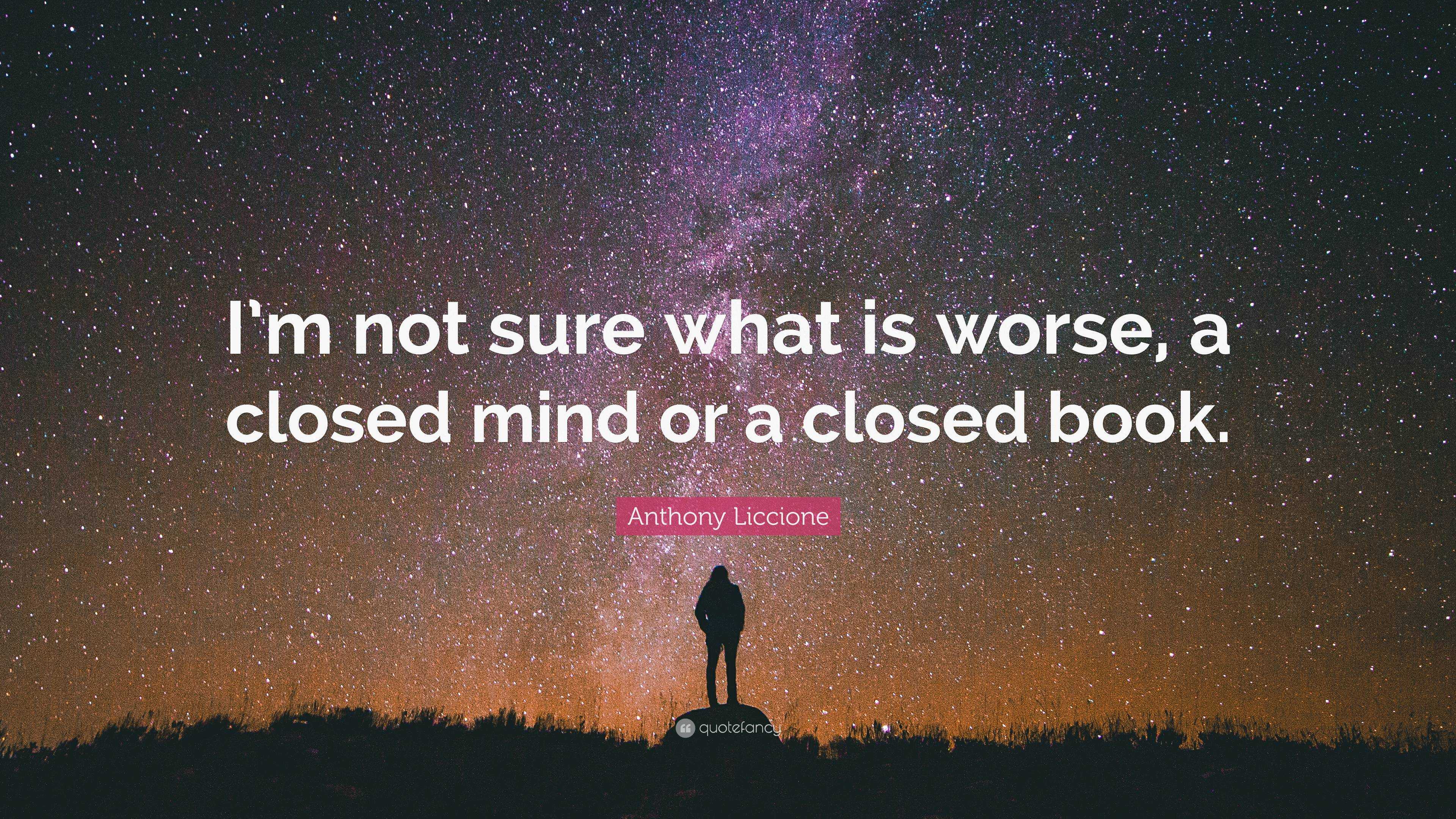 Anthony Liccione Quote I m not sure what is worse a closed mind