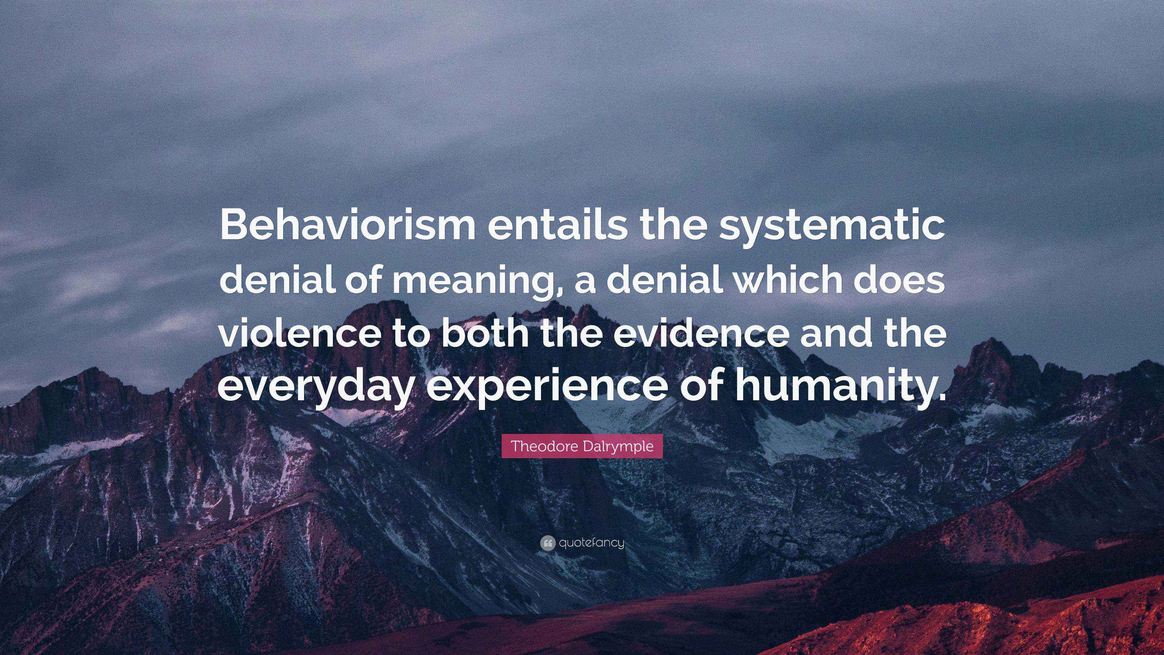 Theodore Dalrymple Quote “Behaviorism entails the systematic denial of meaning, a denial which