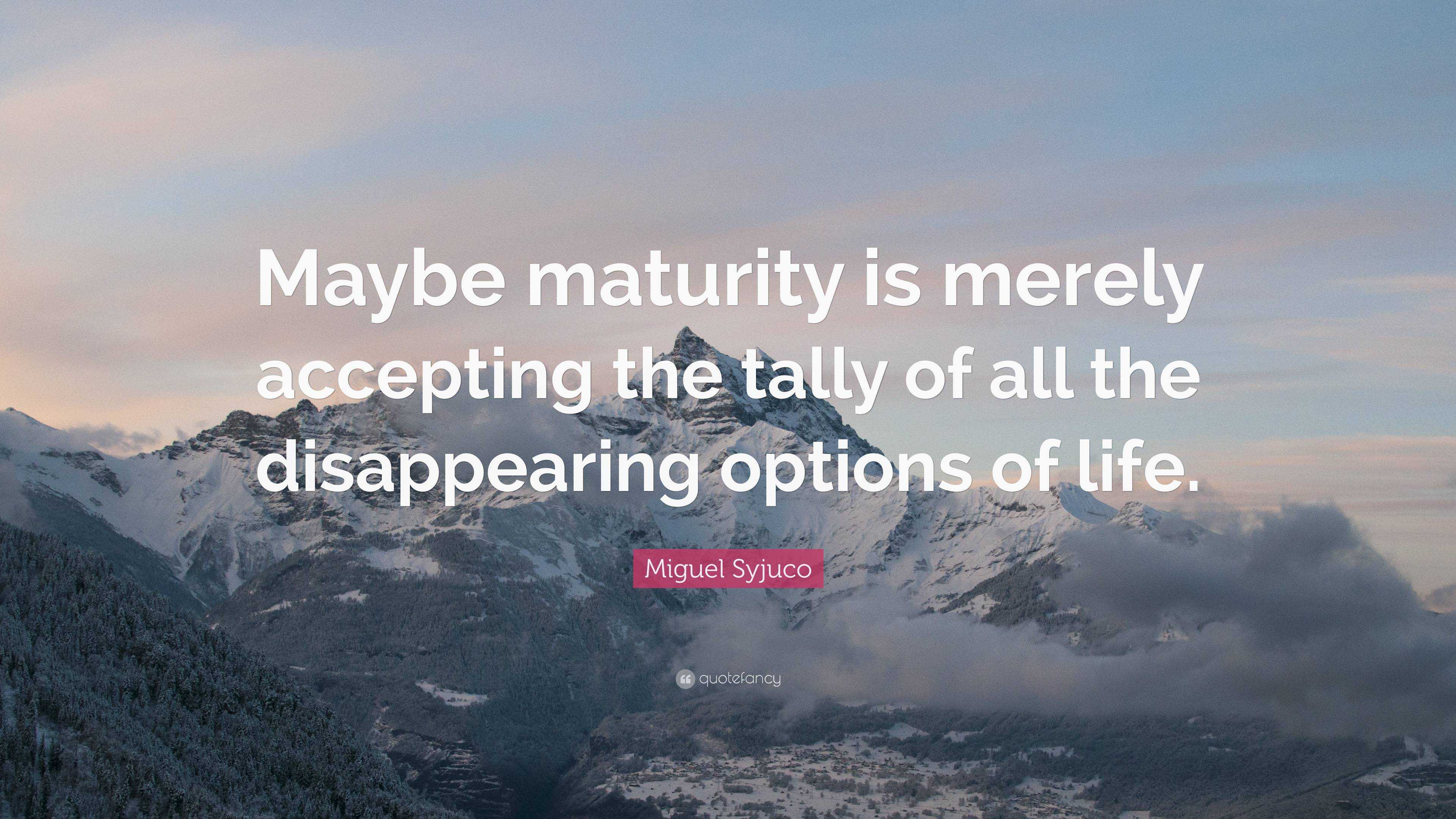 Miguel Syjuco Quote: “Maybe maturity is merely accepting the tally of ...