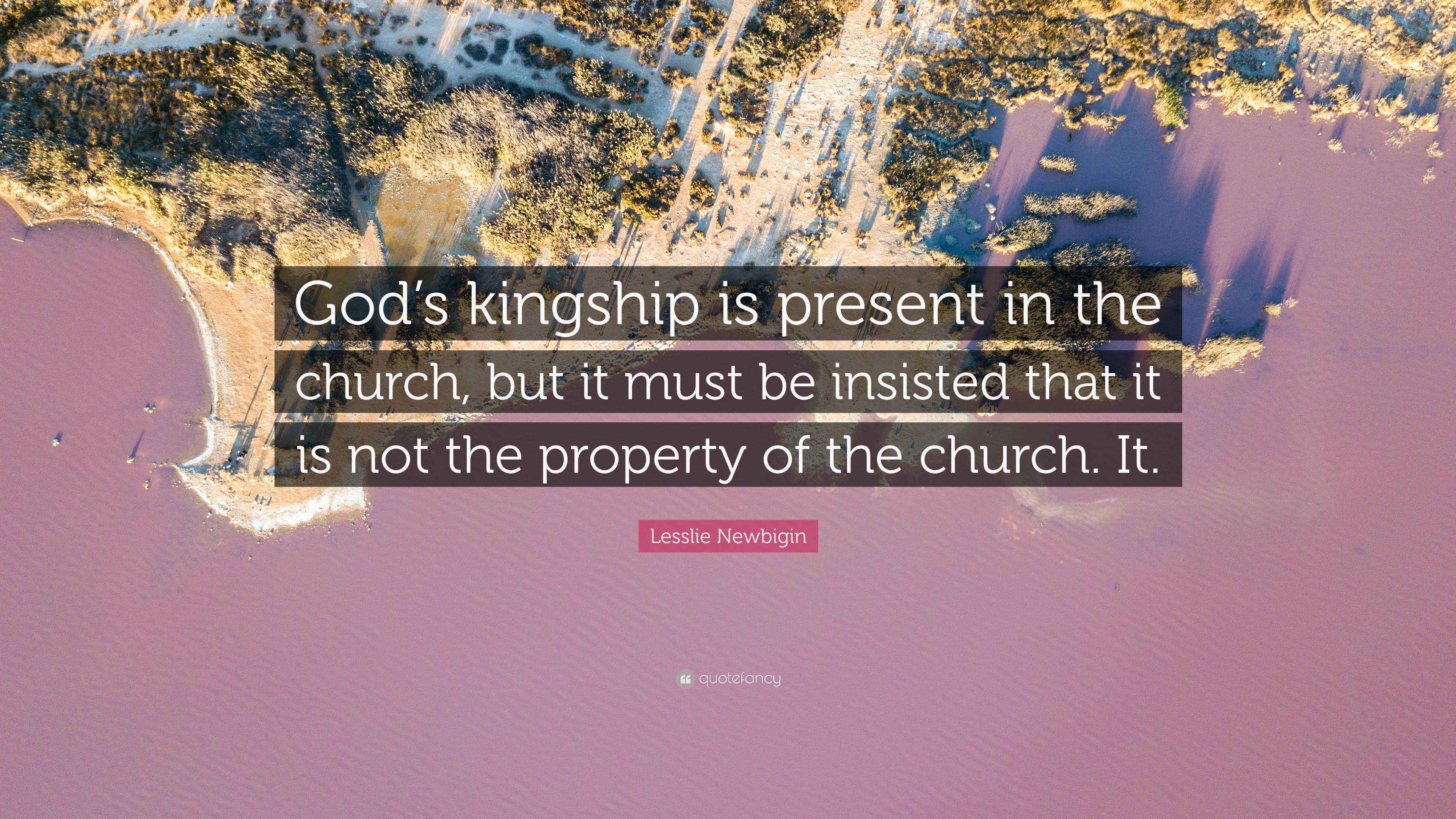 Lesslie Newbigin Quote “God’s kingship is present in the church, but