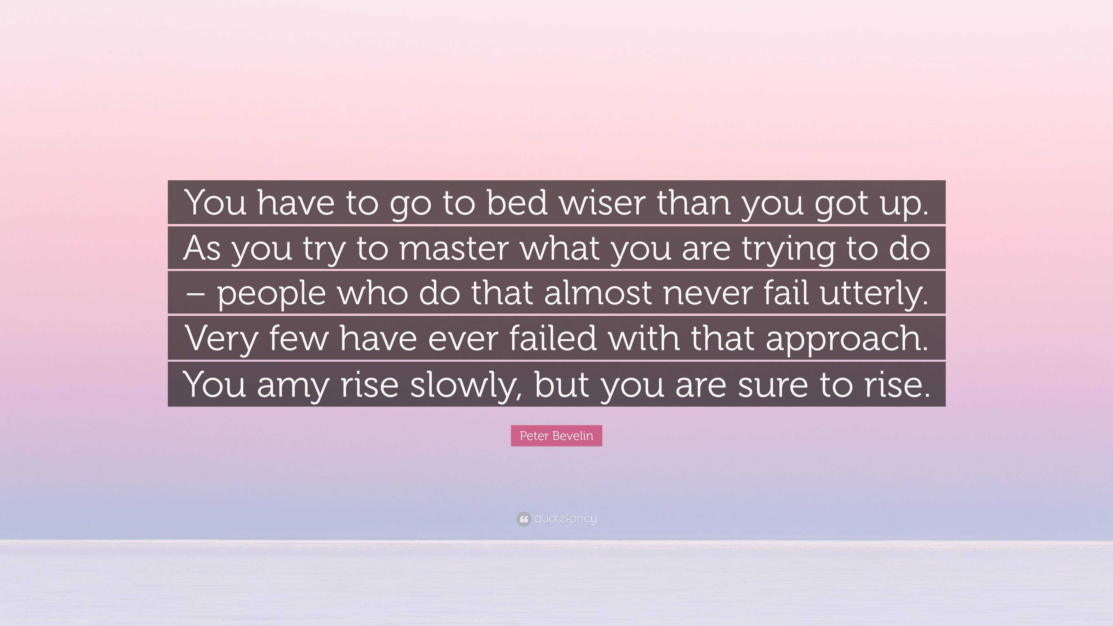 Peter Bevelin Quote: “You have to go to bed wiser than you got up. As ...