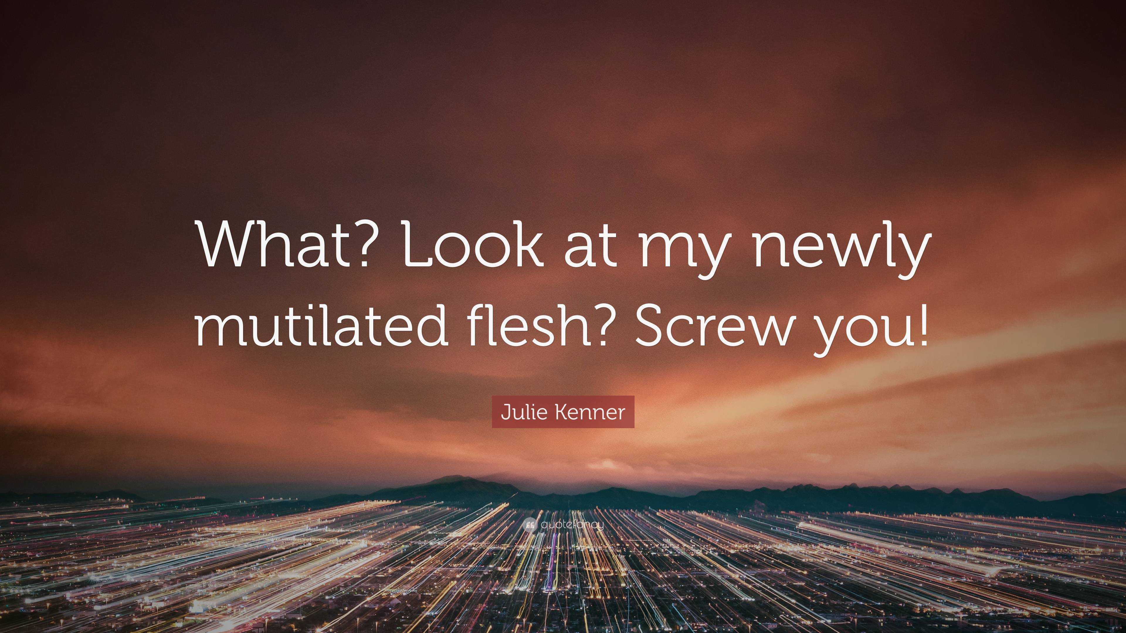 Julie Kenner Quote: “What? Look at my newly mutilated flesh? Screw you!”