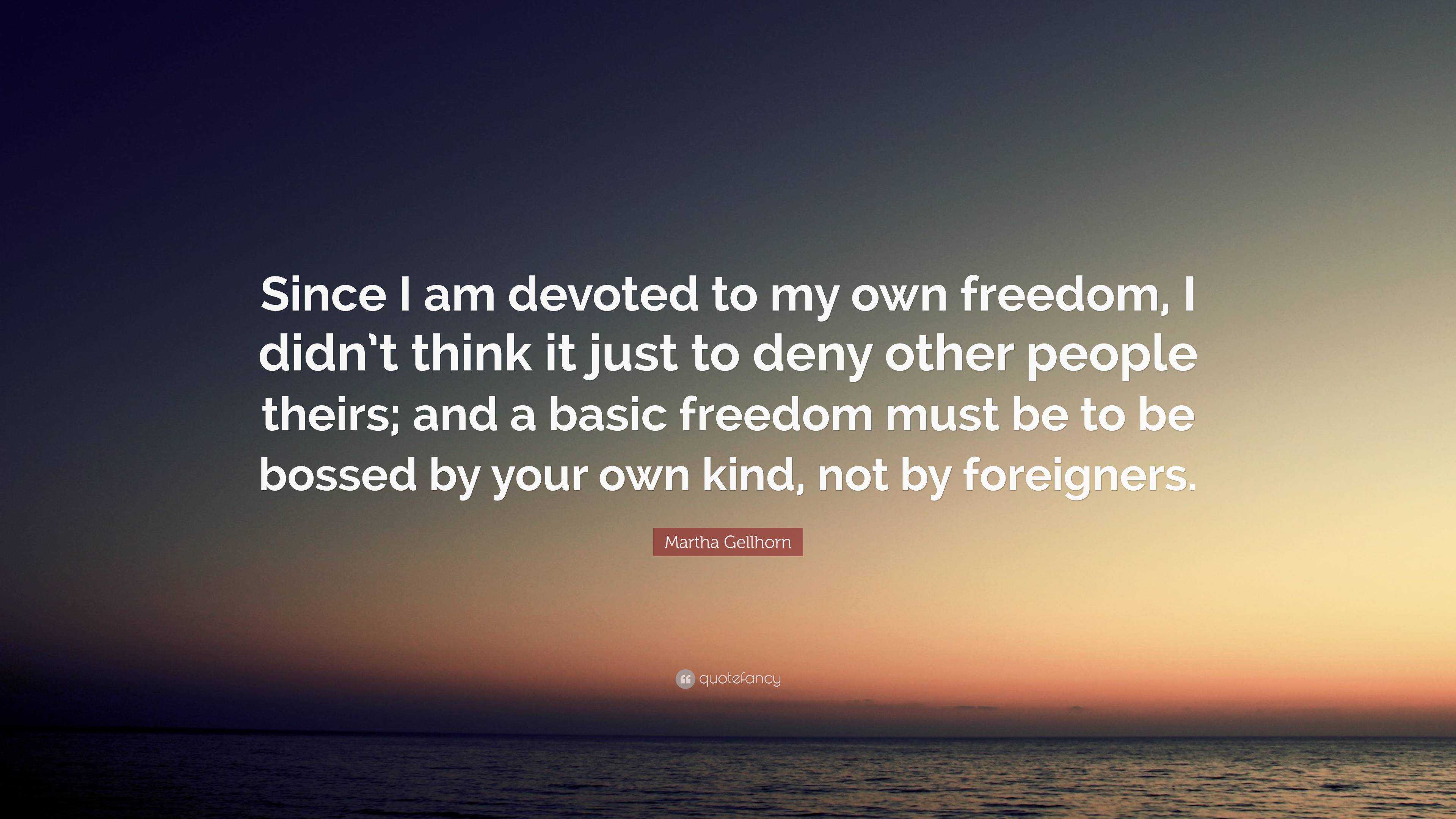 Martha Gellhorn Quote: “Since I am devoted to my own freedom, I didn’t ...