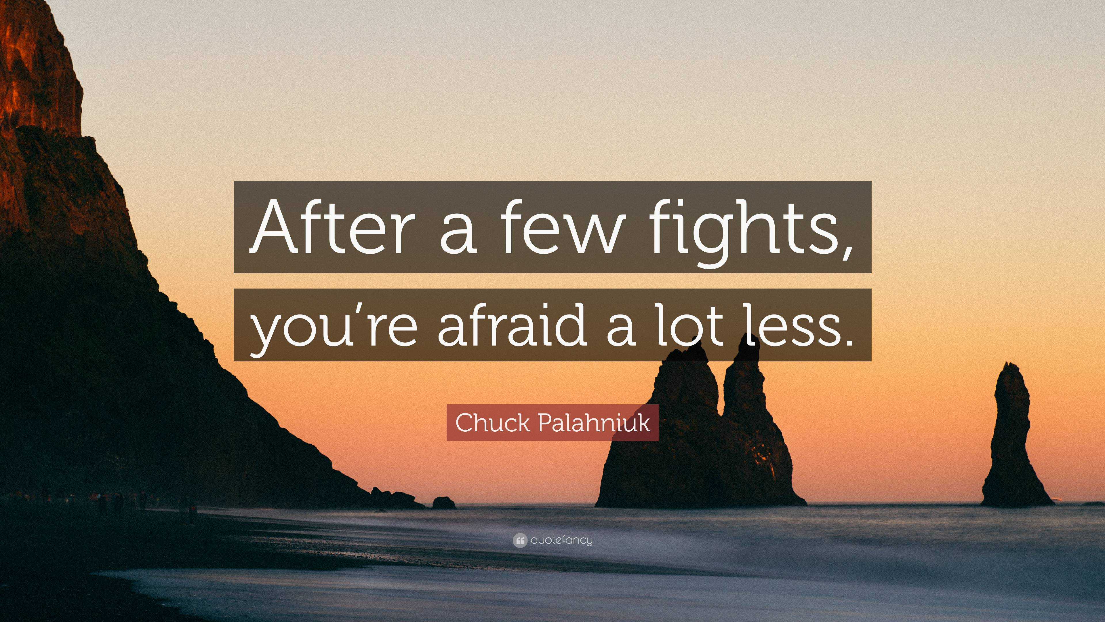 Chuck Palahniuk Quote: “After A Few Fights, You’re Afraid A Lot Less.”