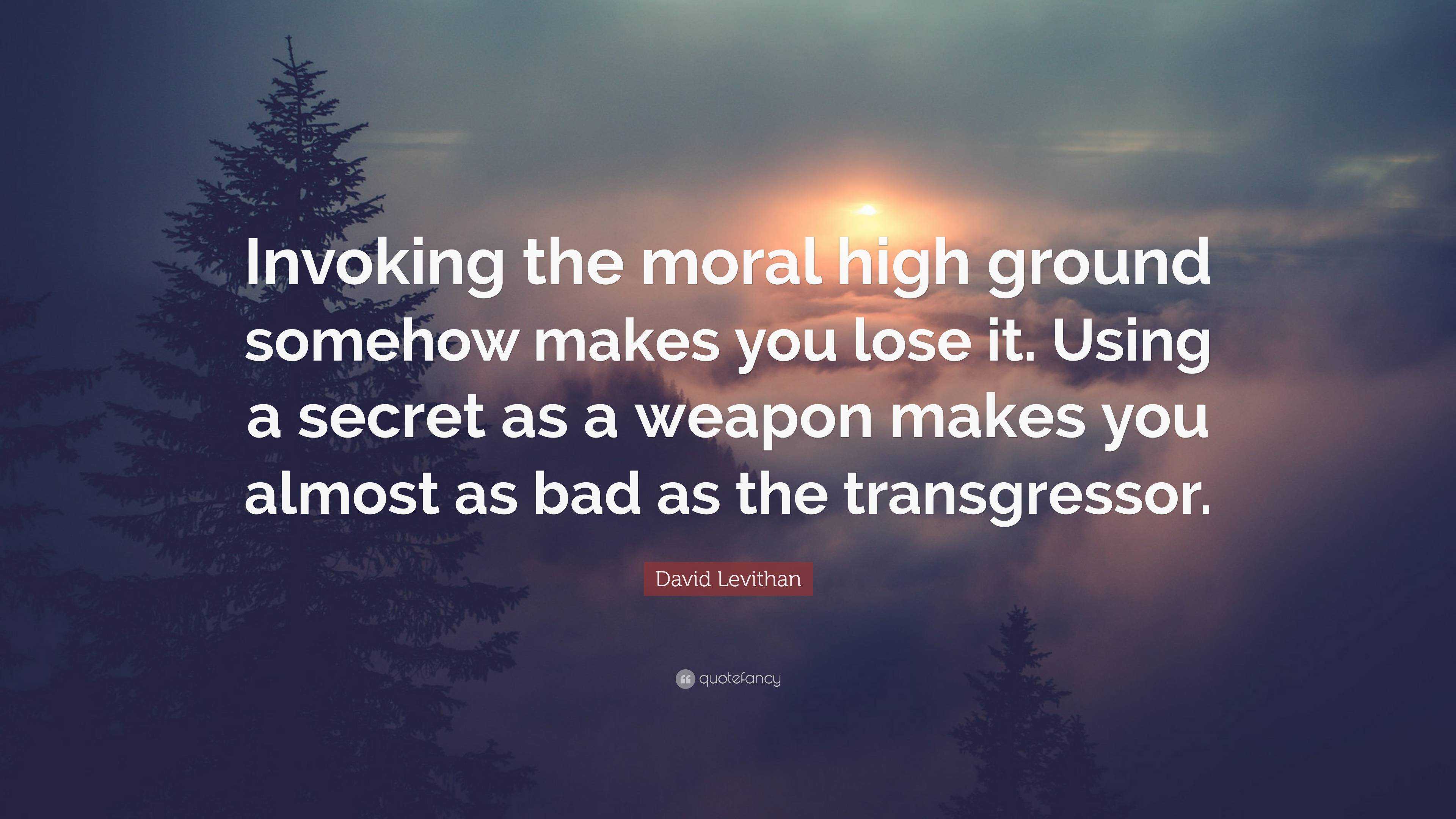 David Levithan Quote “Invoking the moral high ground somehow makes you