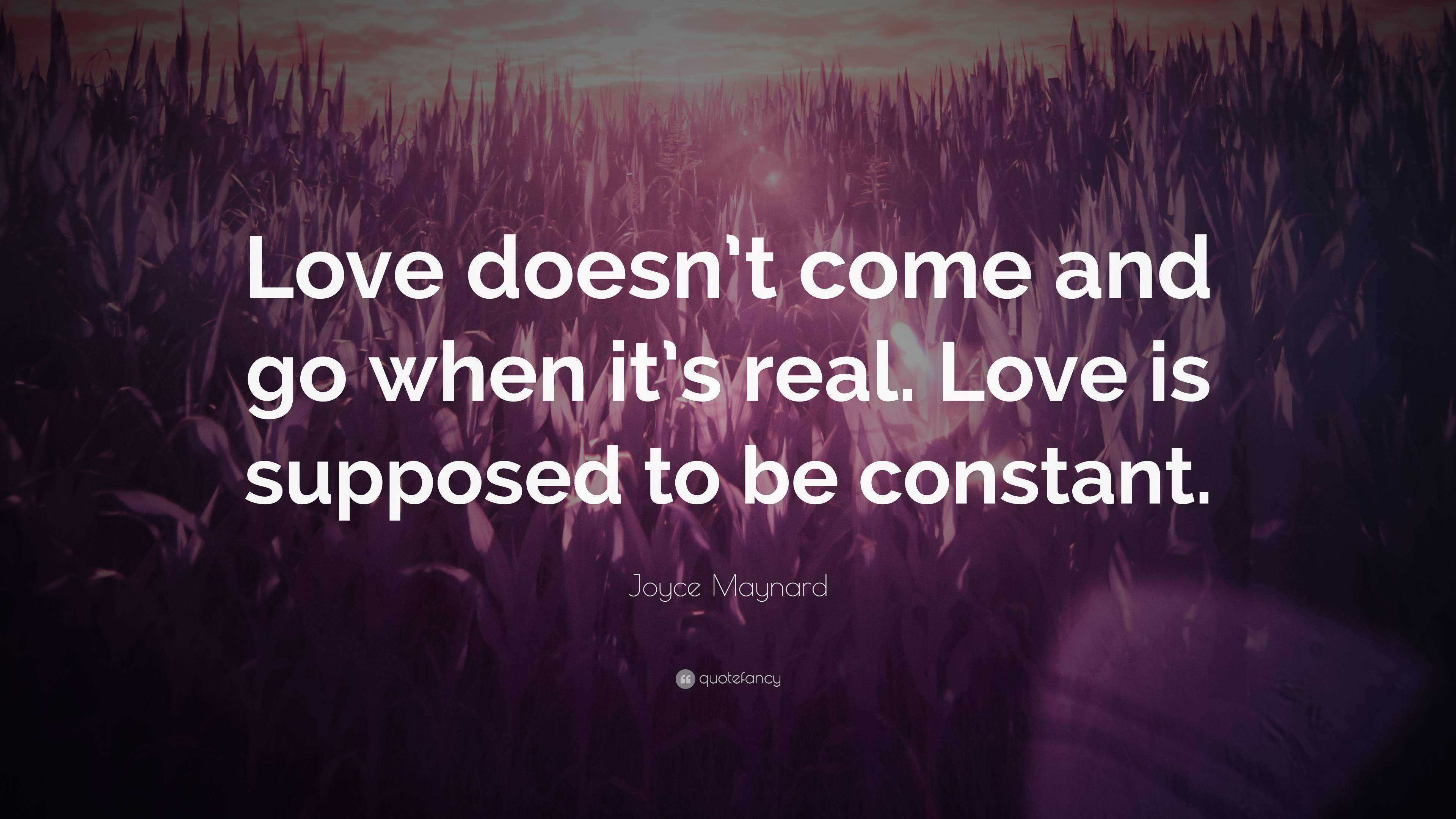 Joyce Maynard Quote: “Love doesn’t come and go when it’s real. Love is ...