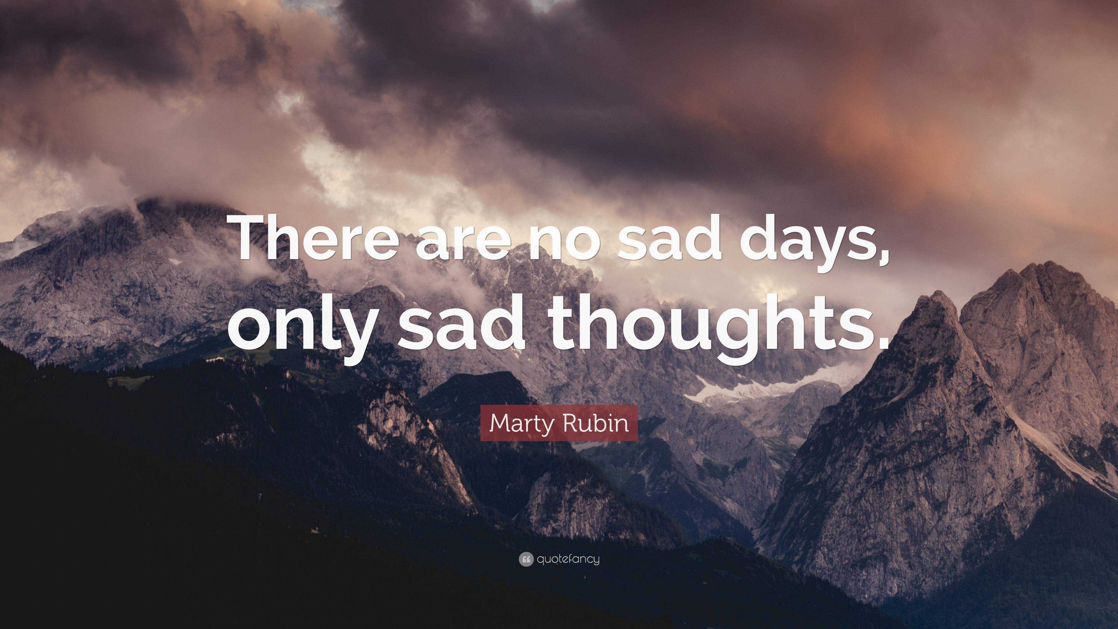 Marty Rubin Quote: “There are no sad days, only sad thoughts.”