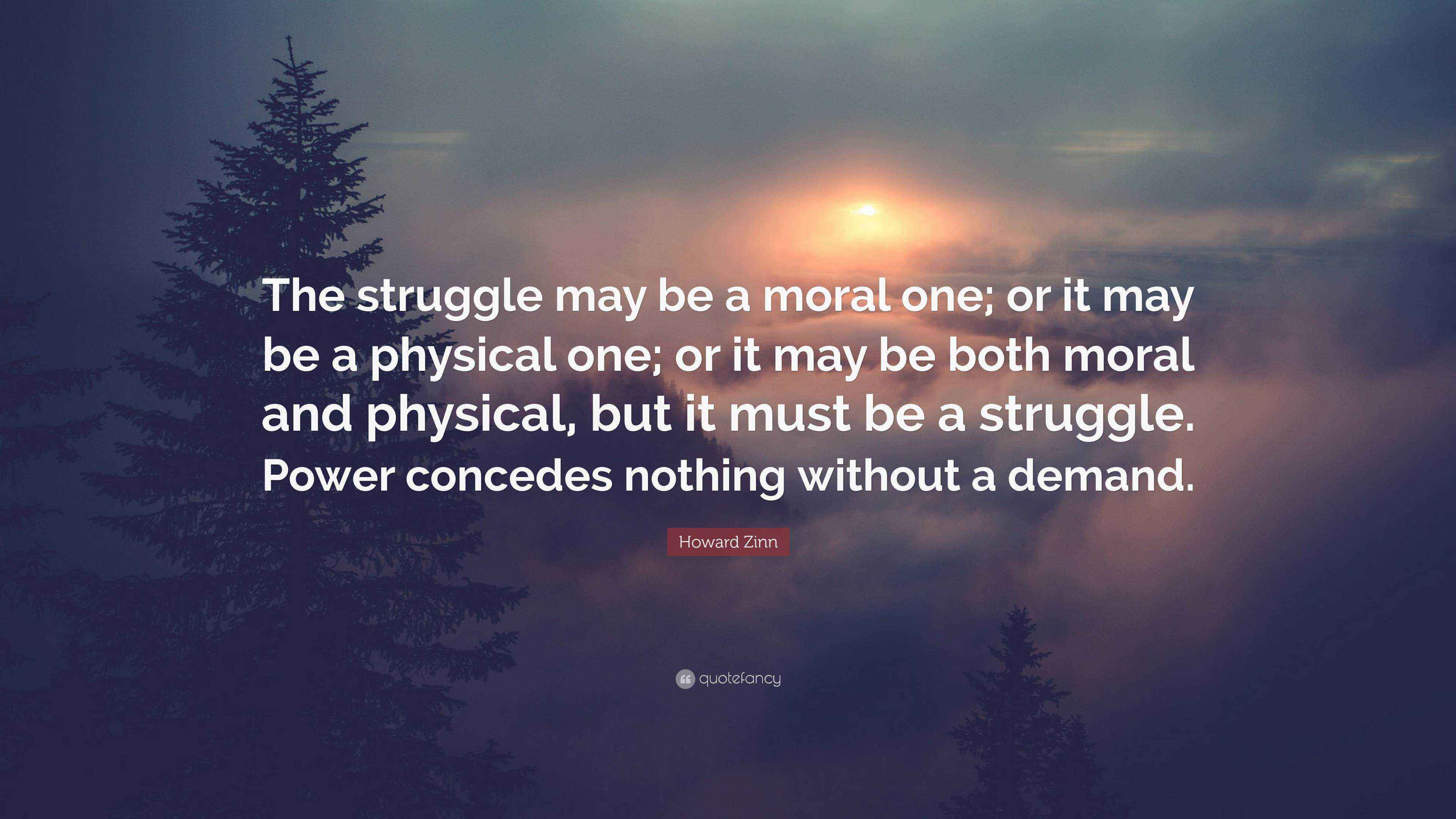 Howard Zinn Quote: “The struggle may be a moral one; or it may be a ...