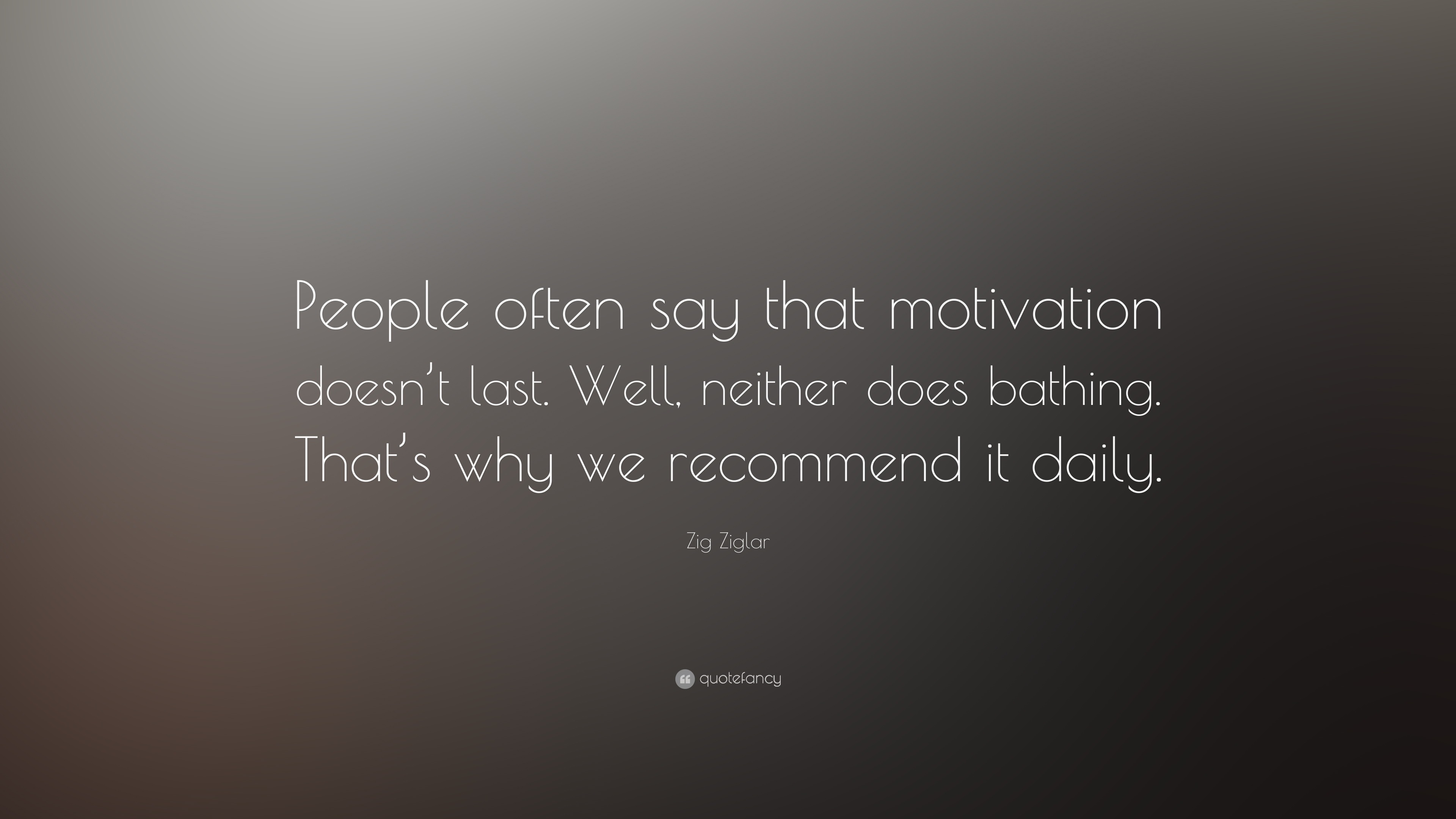 Zig Ziglar Quote “people Often Say That Motivation Doesn T Last Well Neither Does Bathing