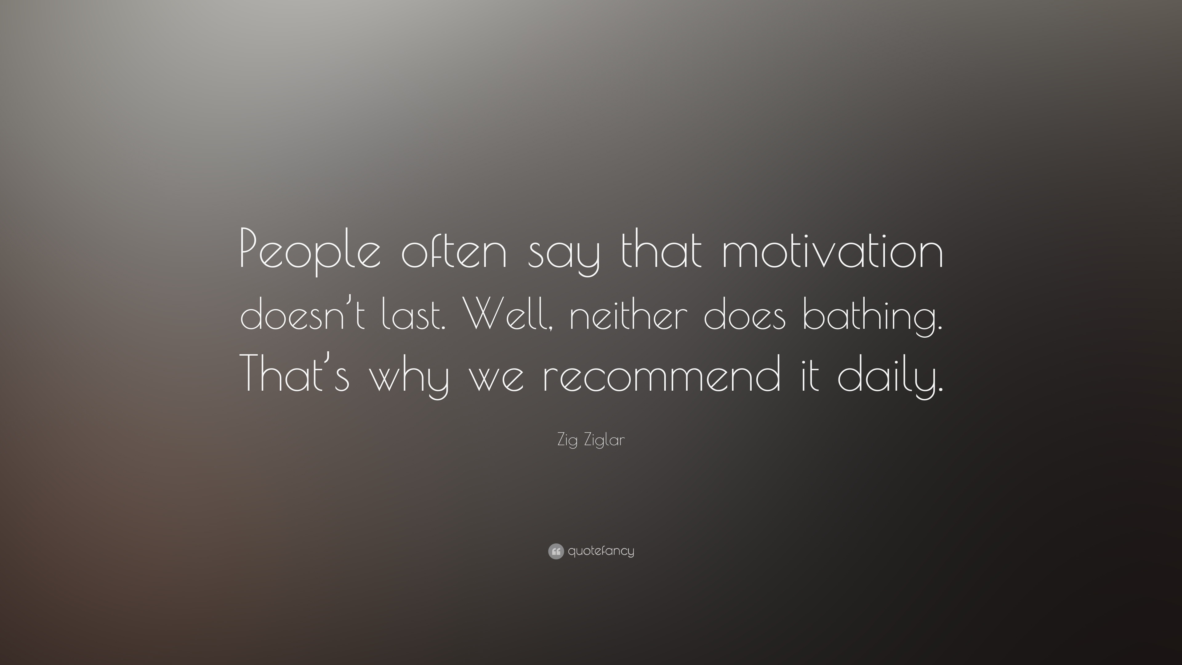 Zig Ziglar Quote: “People often say that motivation doesn’t last. Well