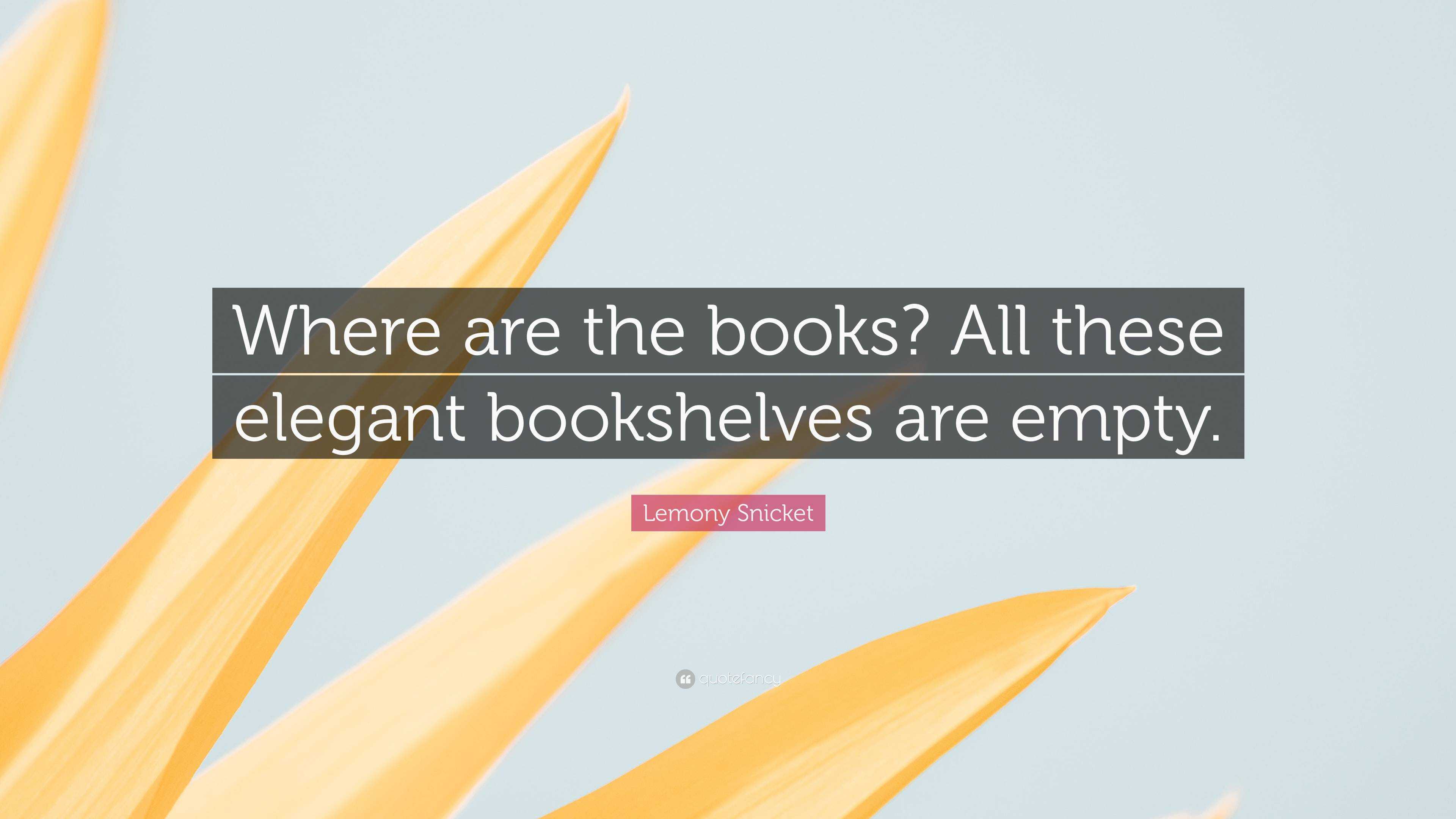 Lemony Snicket Quote: “Where are the books? All these elegant ...