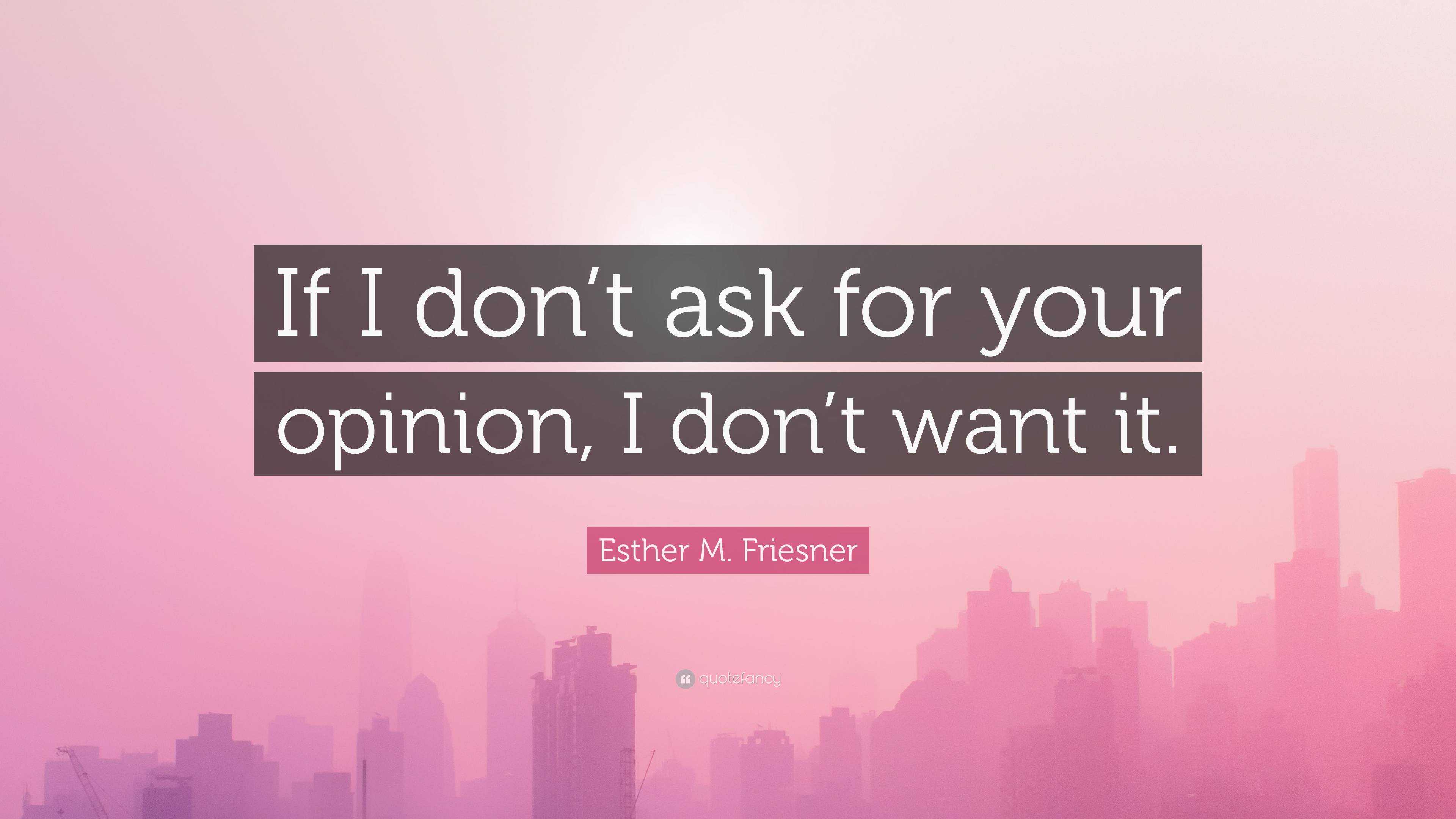 Esther M. Friesner Quote “If I don’t ask for your opinion, I don’t