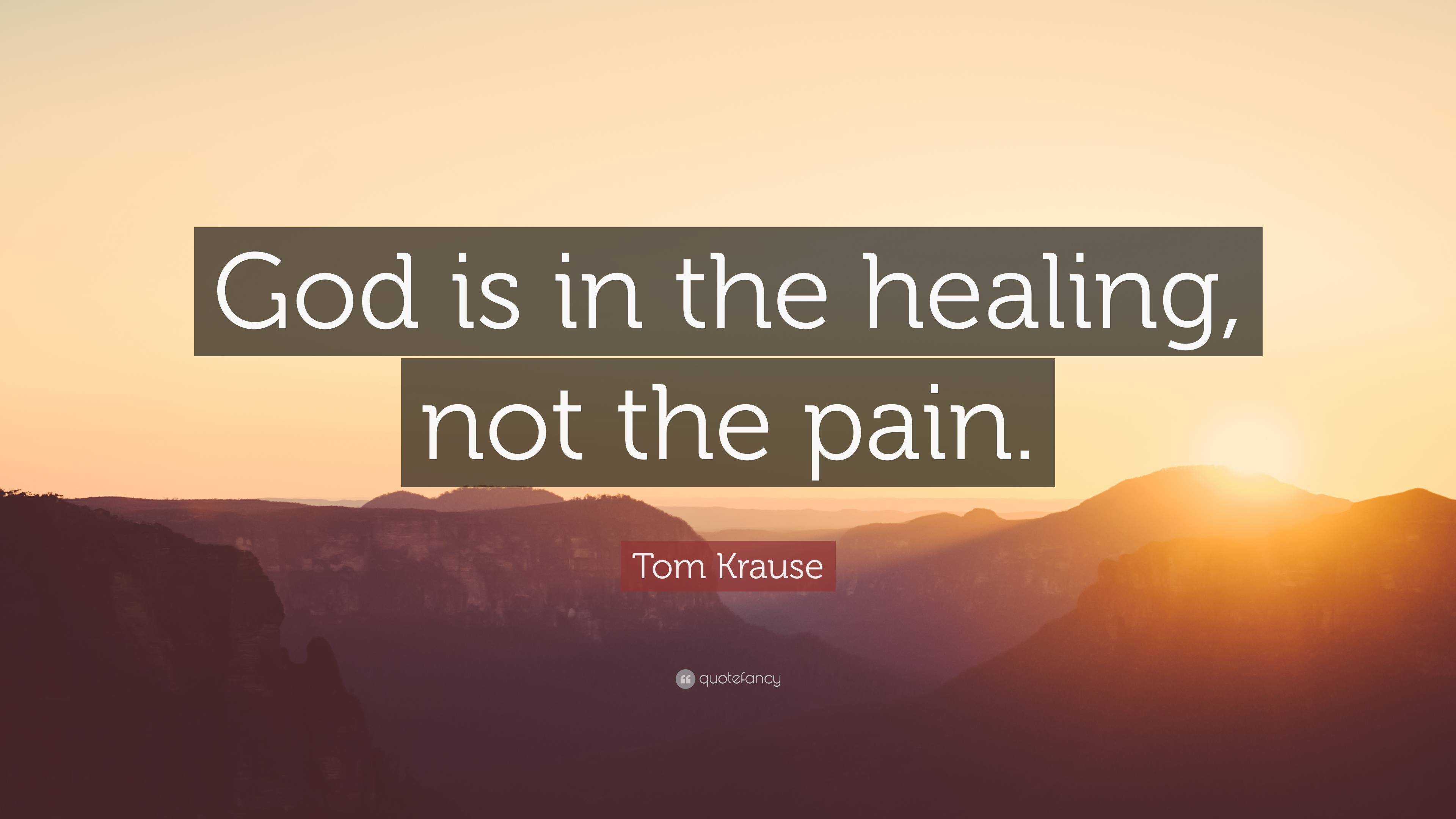 Tom Krause Quote: “God is in the healing, not the pain.”