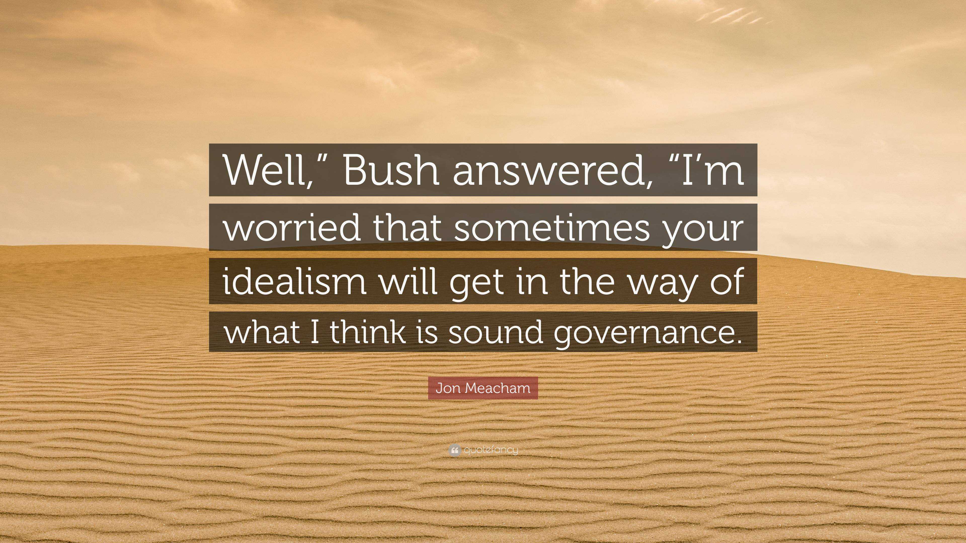 Jon Meacham Quote: “Well,” Bush answered, “I'm worried that