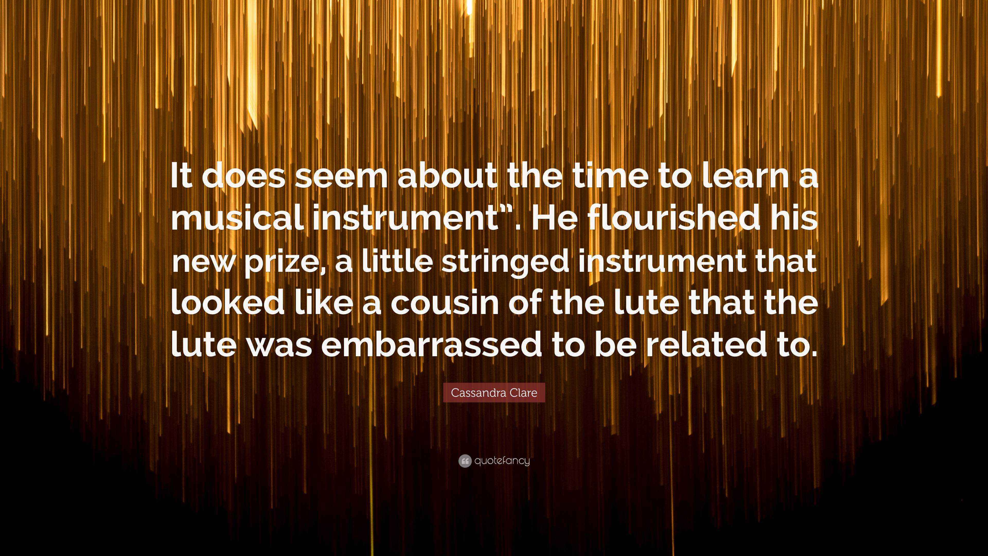 Learning Instrument Quotes Cassandra Clare Quote: “It does seem about the time to learn a musical ...