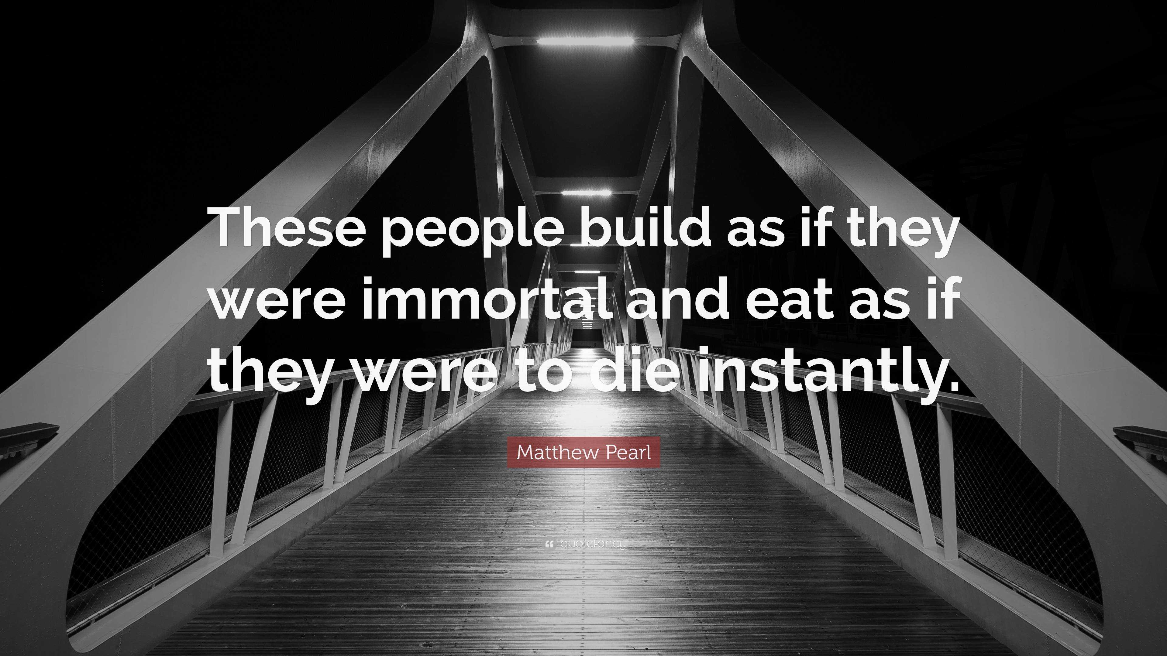 Matthew Pearl Quote: “These people build as if they were immortal and ...