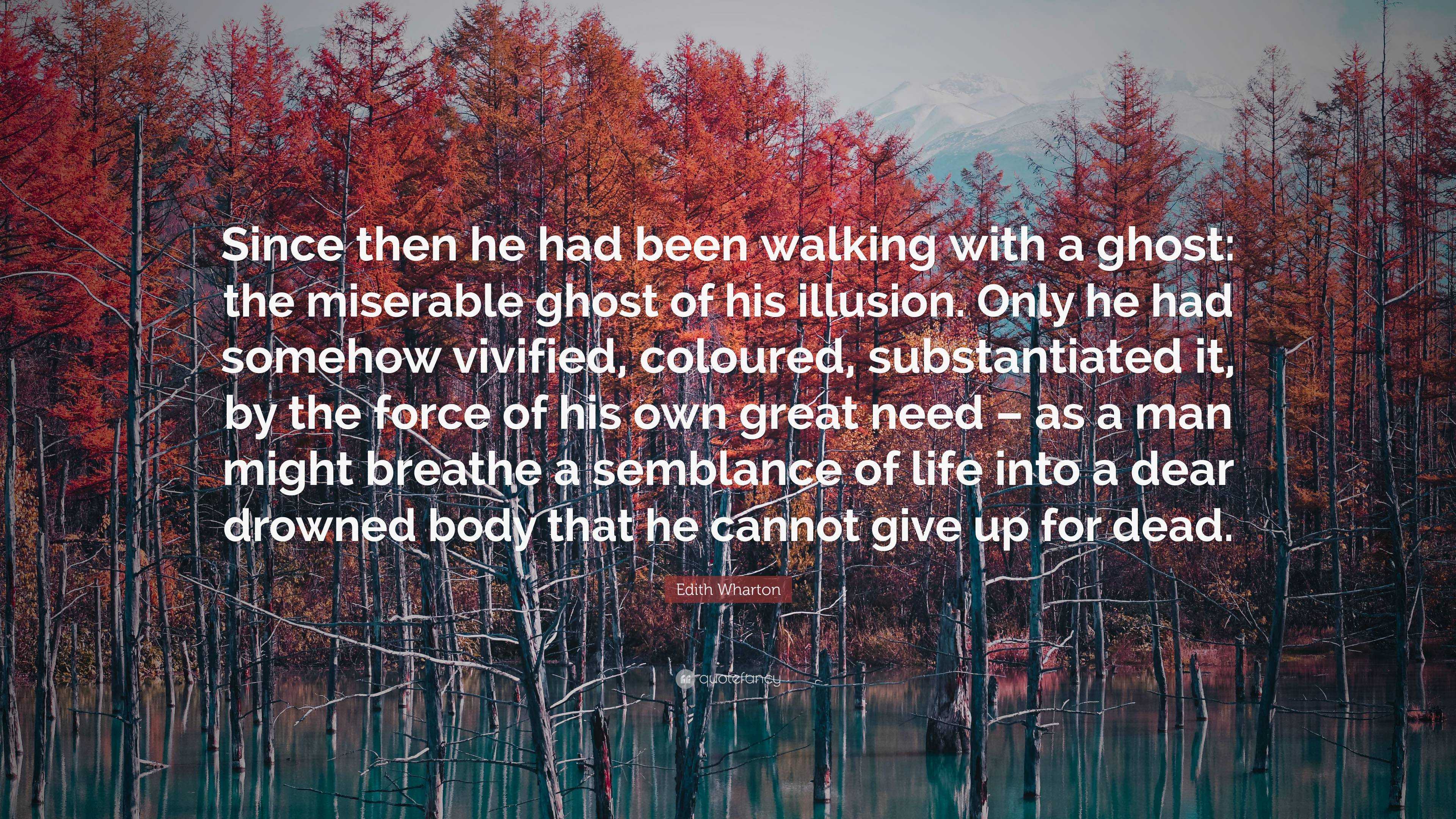 Edith Wharton Quote: “Since then he had been walking with a ghost: the  miserable ghost of his illusion. Only he had somehow vivified, coloured...”