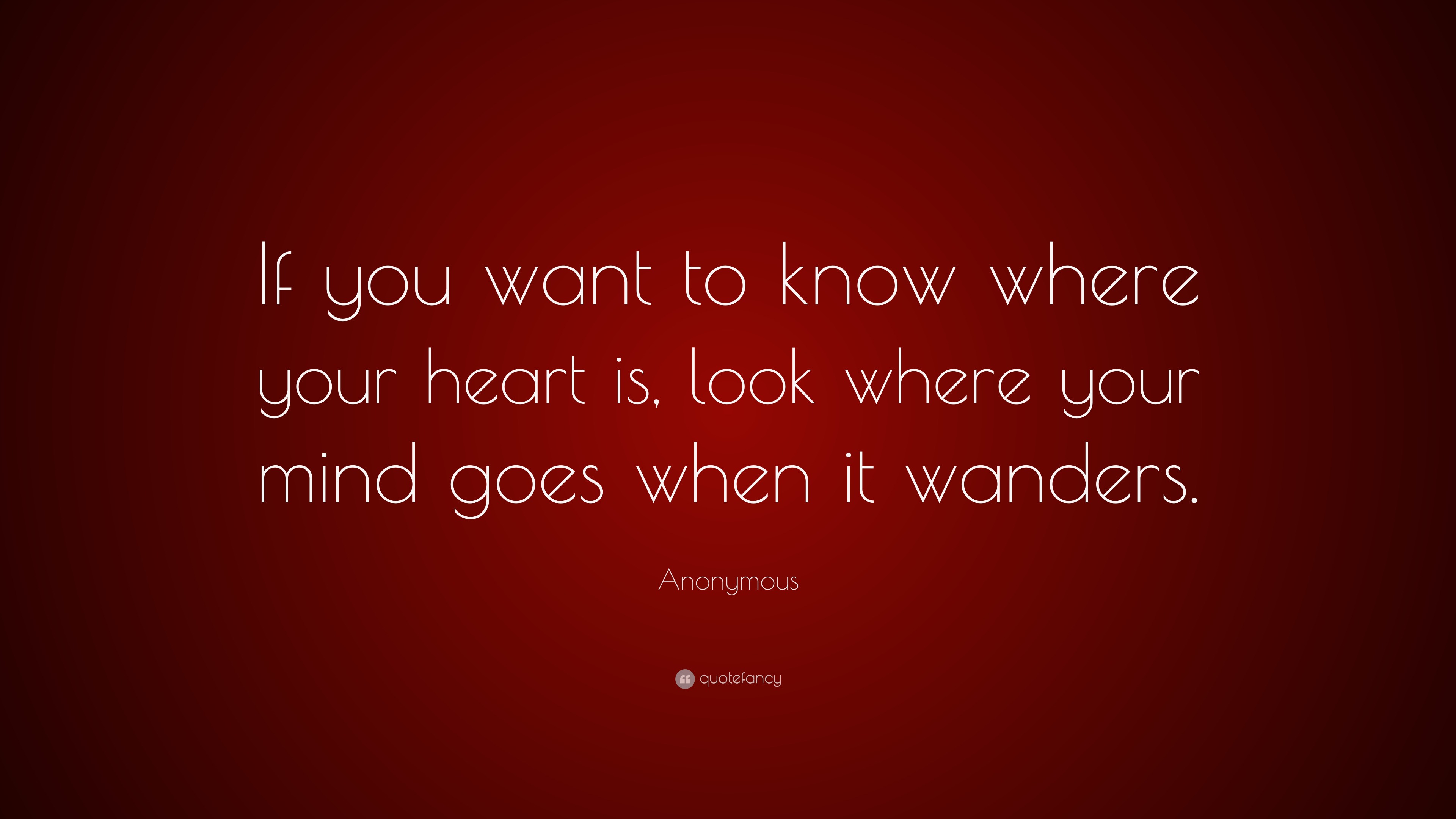 Anonymous Quote: “If You Want To Know Where Your Heart Is, Look Where Your Mind Goes