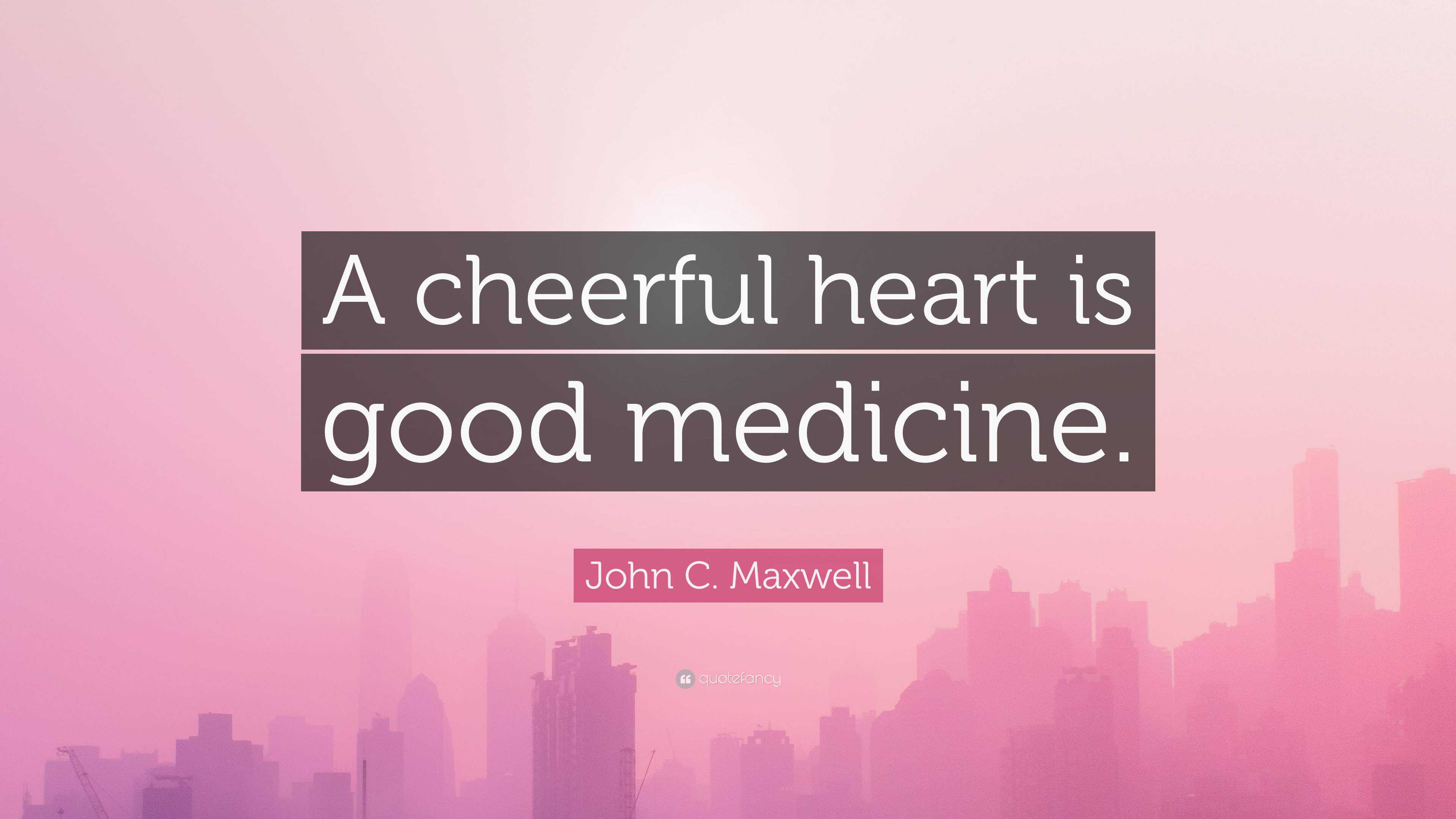 john-c-maxwell-quote-a-cheerful-heart-is-good-medicine