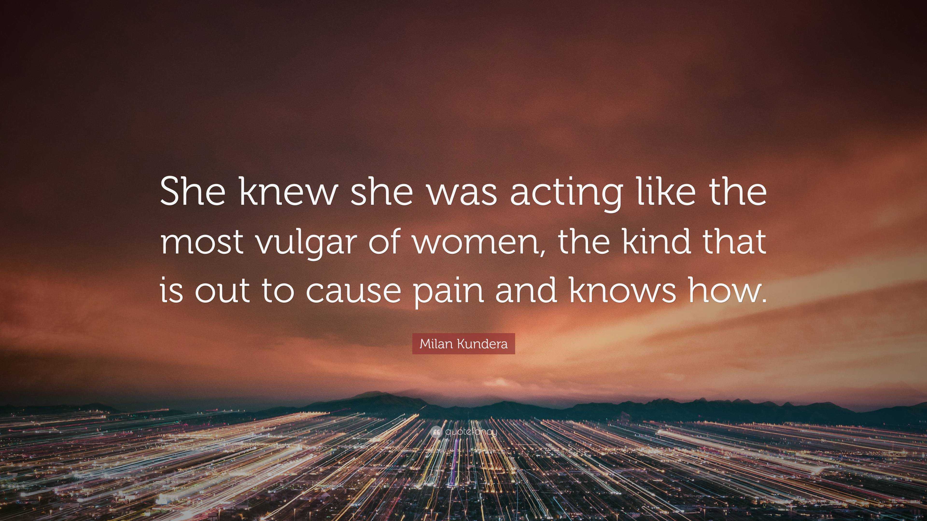 Milan Kundera Quote: “She knew she was acting like the most vulgar of ...