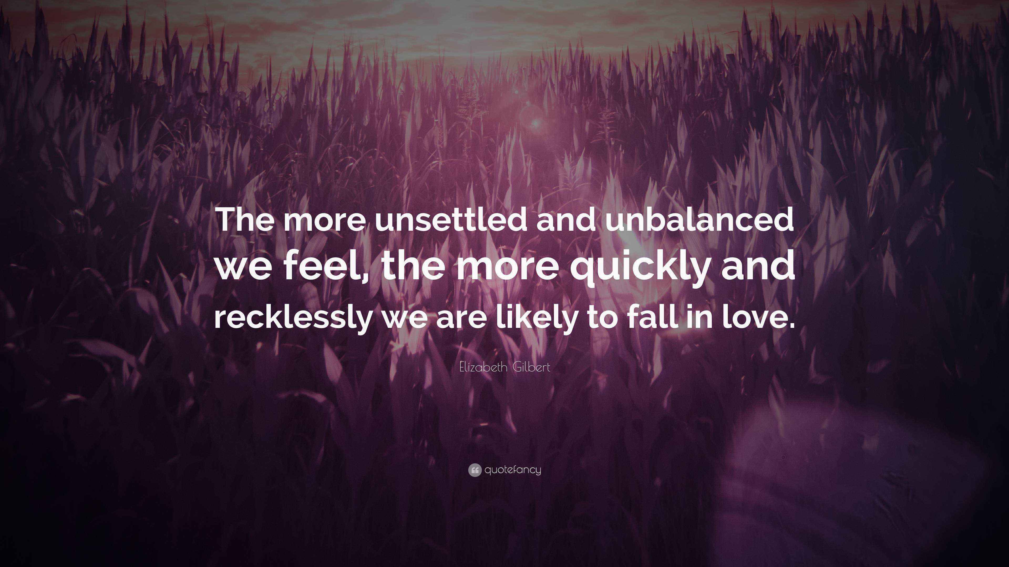 Elizabeth Gilbert Quote “The more unsettled and unbalanced we feel