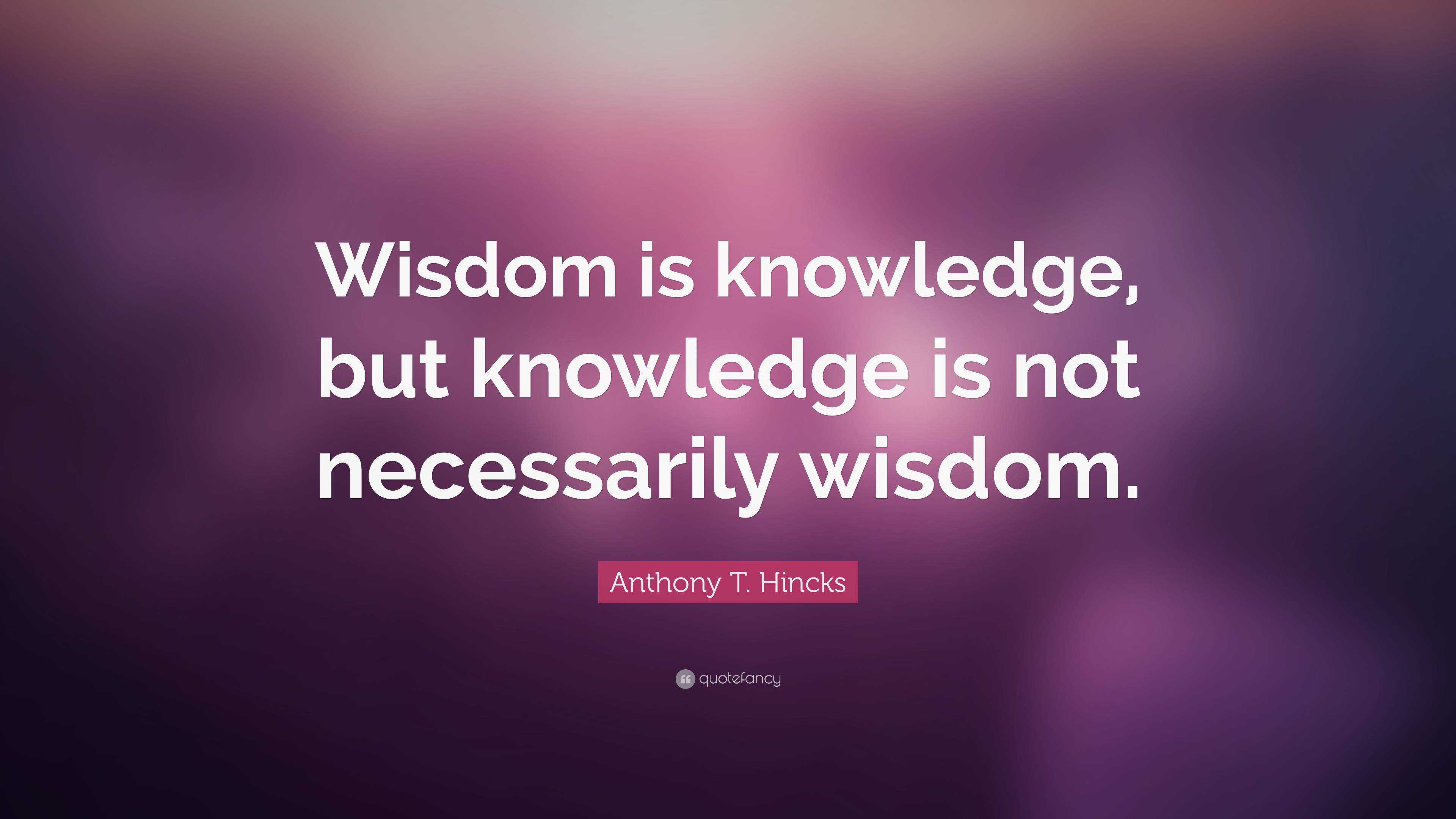 Anthony T. Hincks Quote: “Wisdom is knowledge, but knowledge is not ...