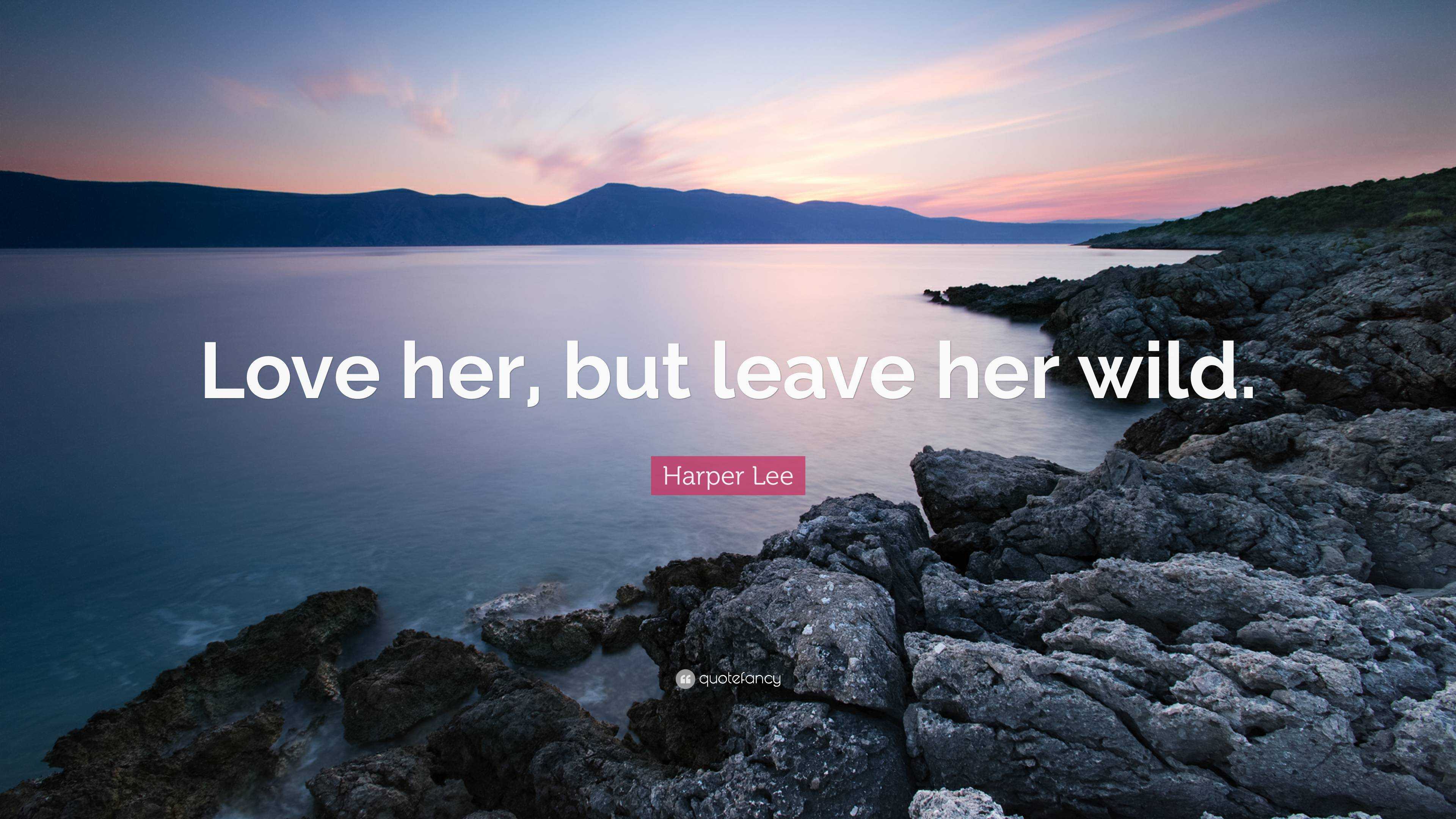 Harper Lee Quote: “Love Her, But Leave Her Wild.”