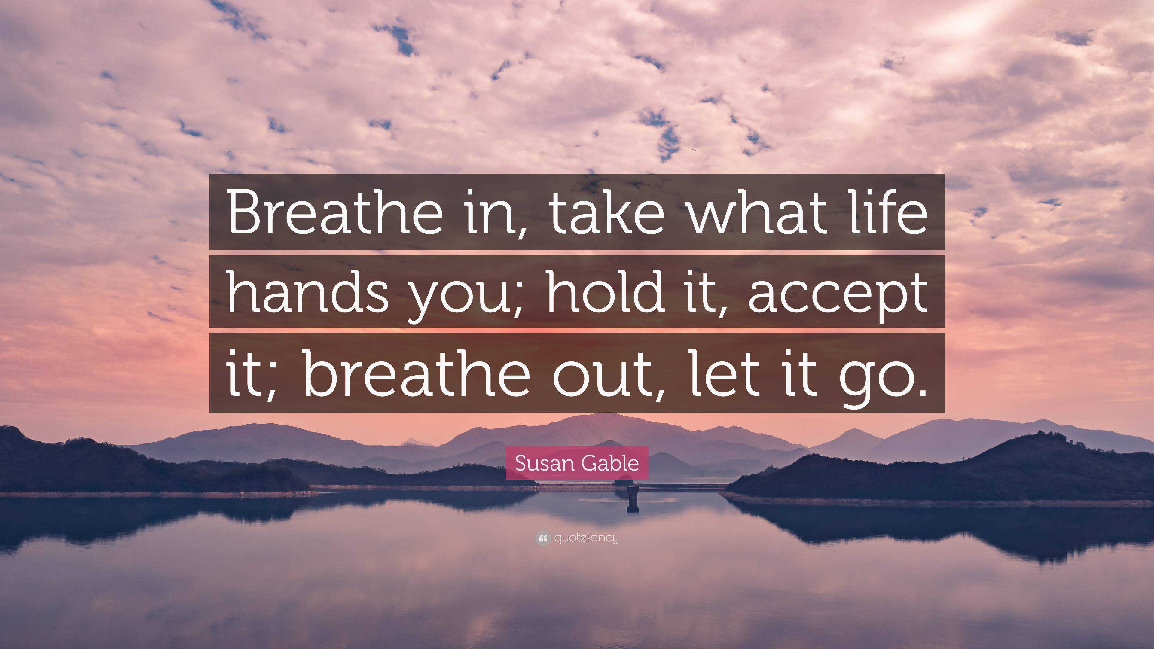 Susan Gable Quote: “Breathe in, take what life hands you; hold it ...