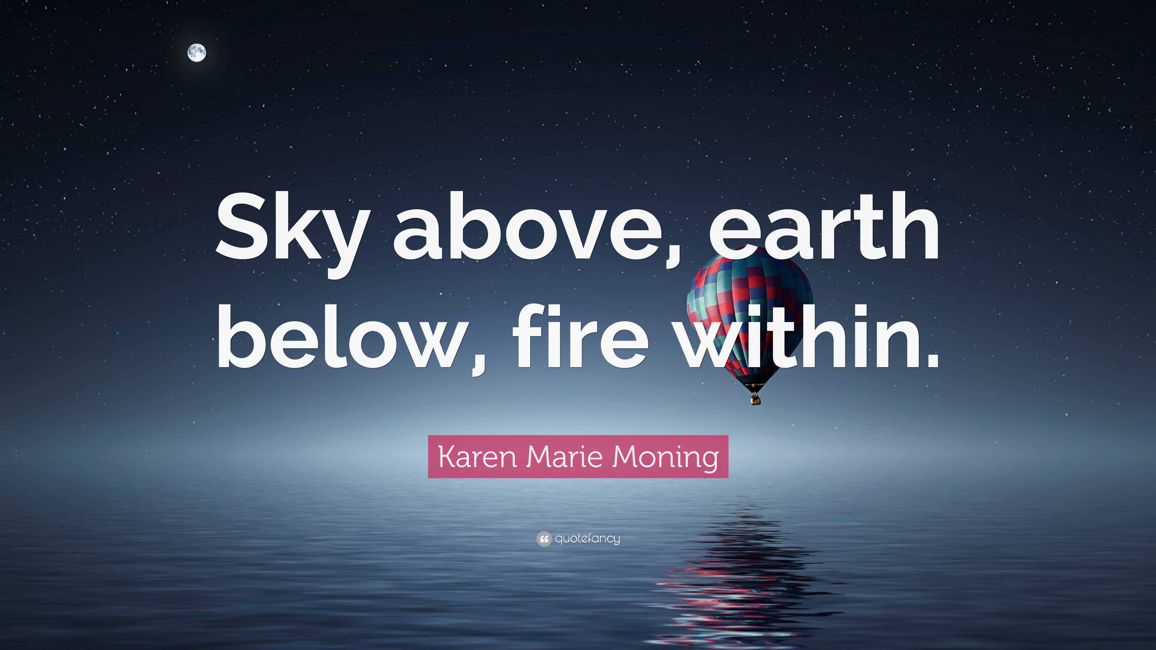 Karen Marie Moning Quote: “Sky above, earth below, fire within.”