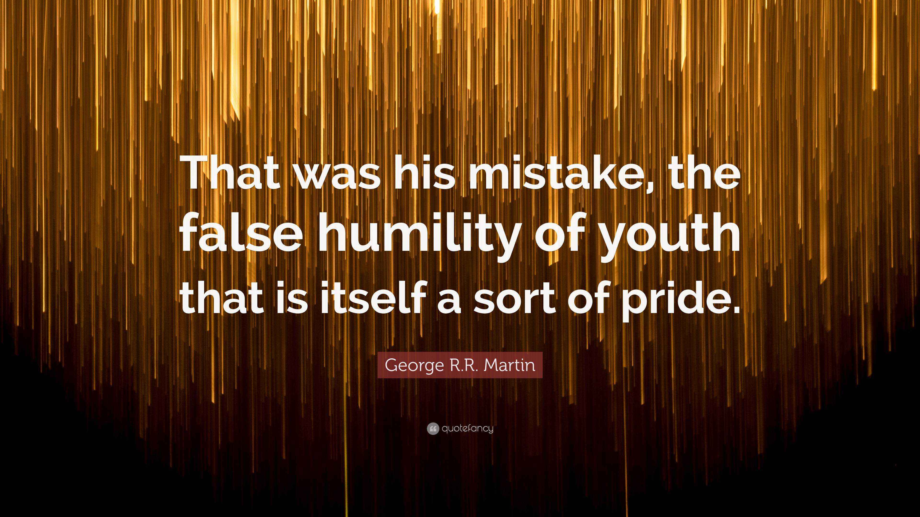 George R.R. Martin Quote: “That was his mistake, the false humility of ...