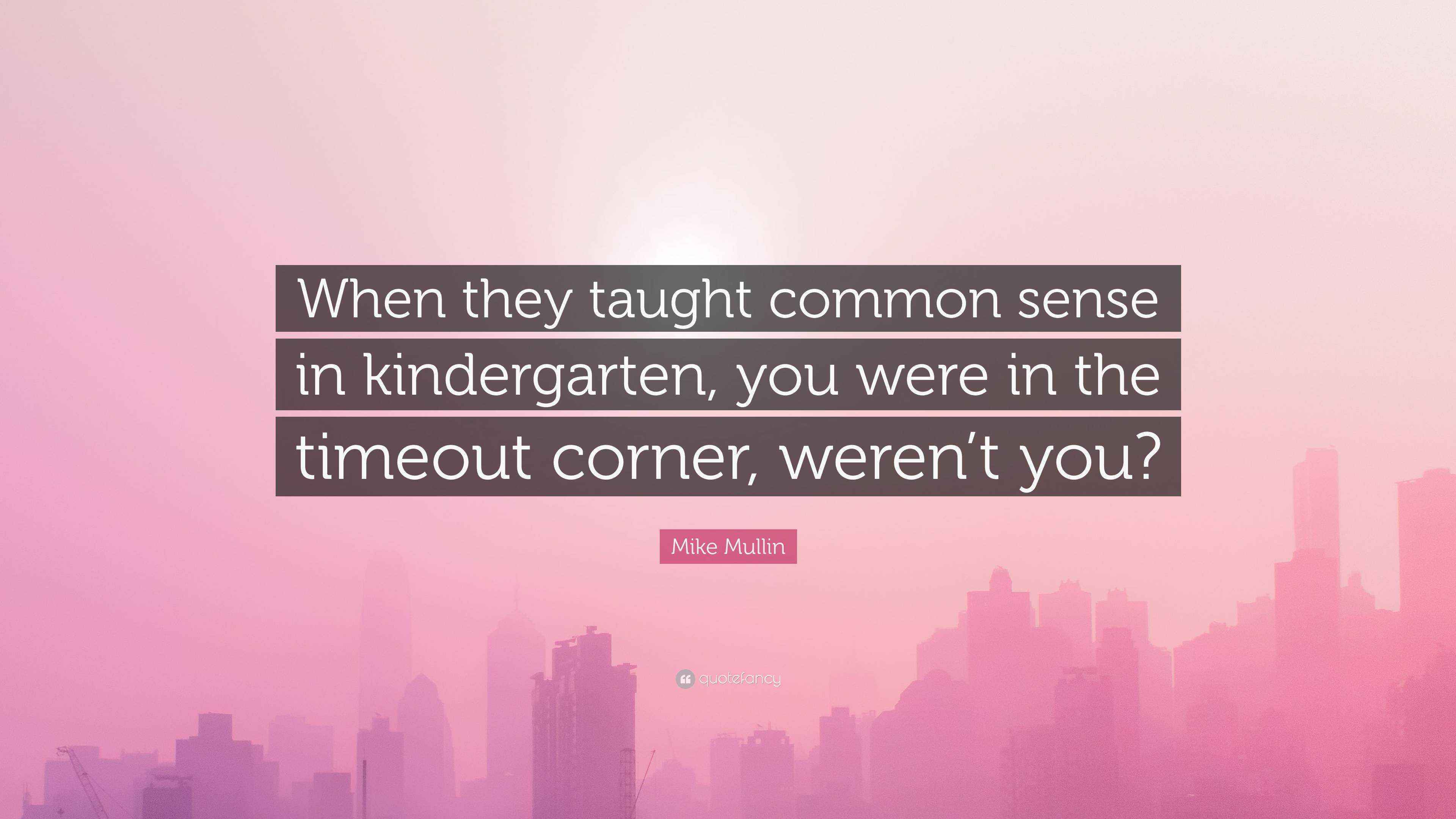 Mike Mullin Quote “When they taught common sense in kindergarten, you