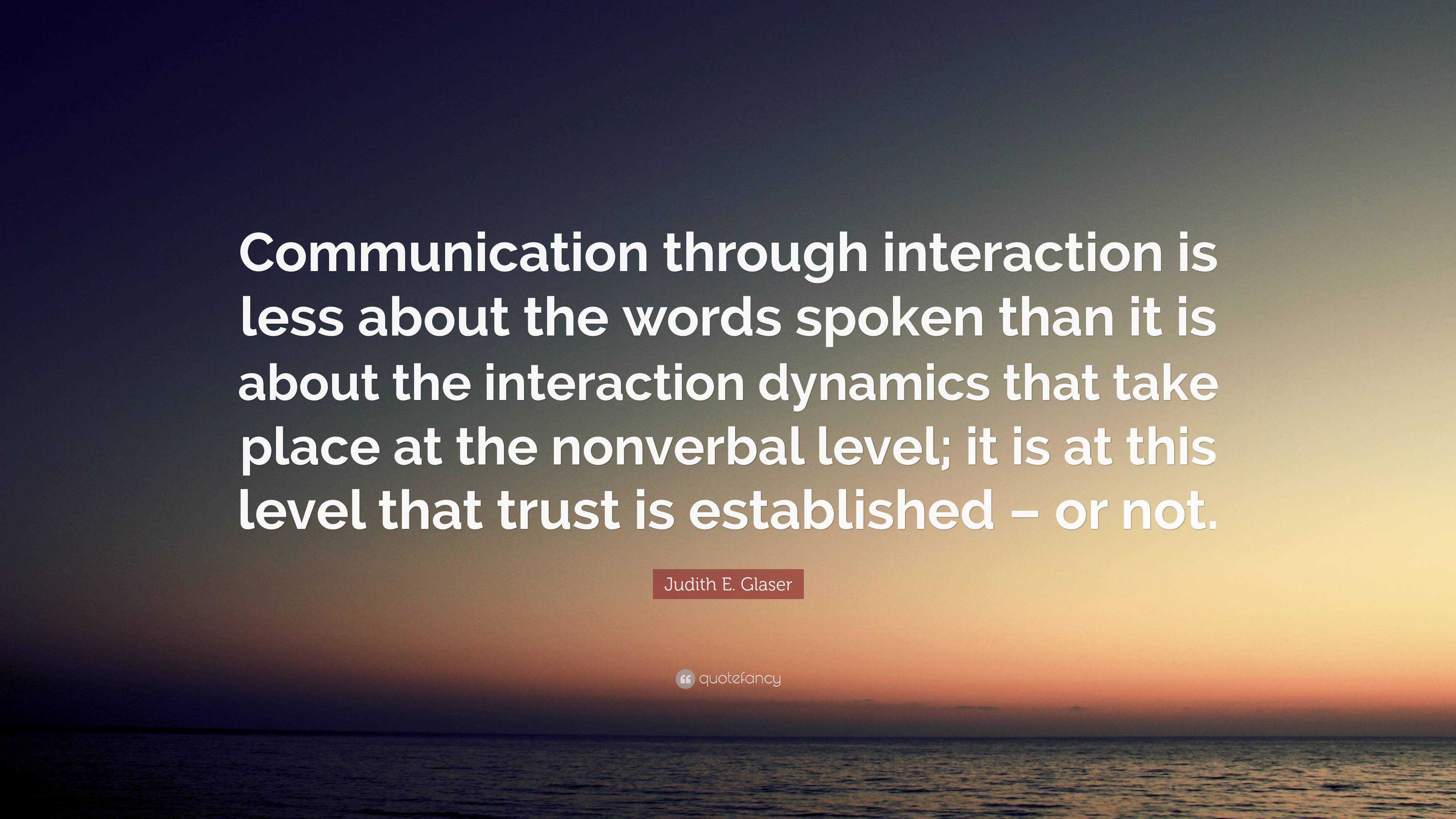 Judith E. Glaser Quote: “Communication through interaction is less ...