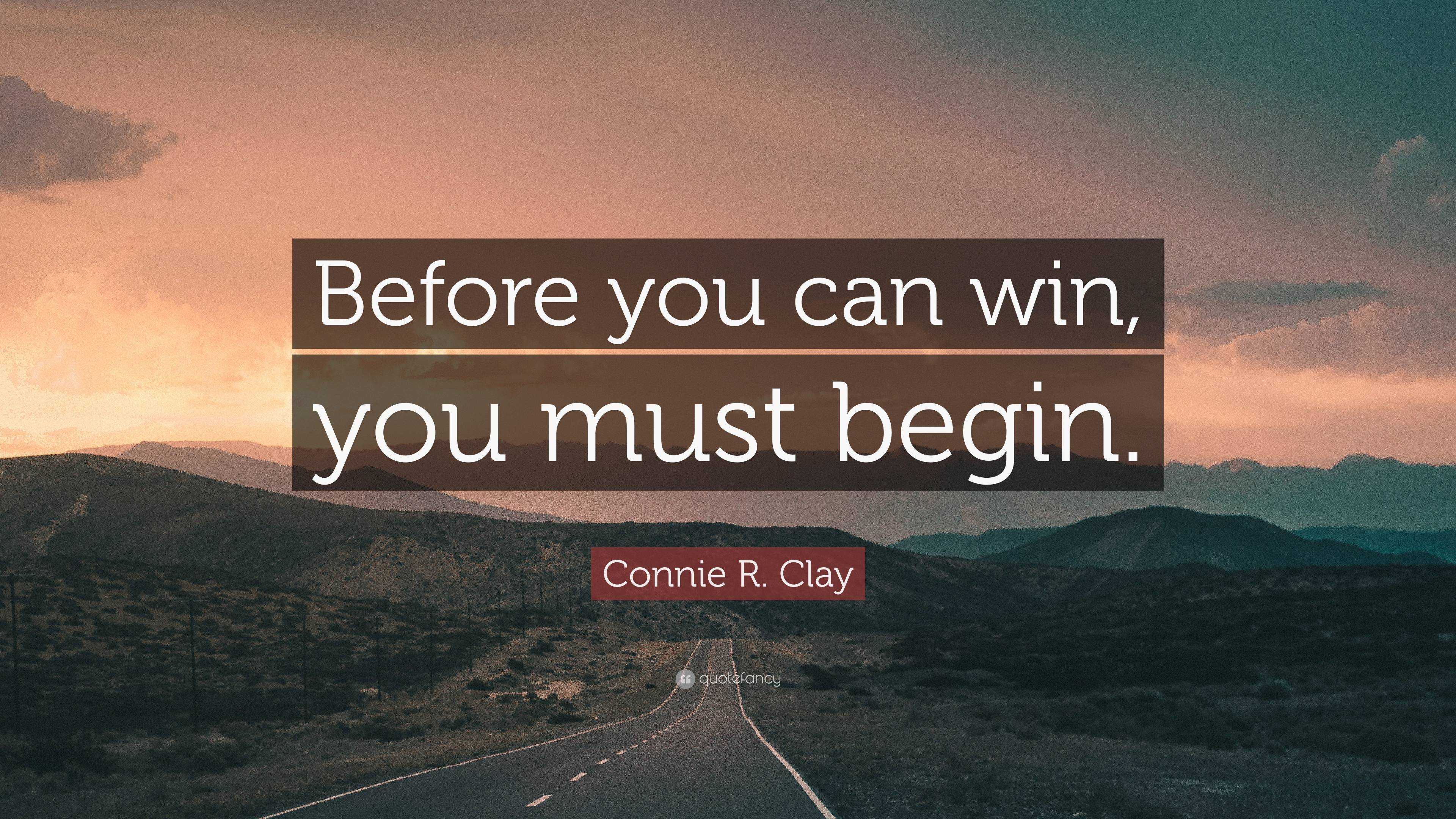 Connie R. Clay Quote: “Before you can win, you must begin.”