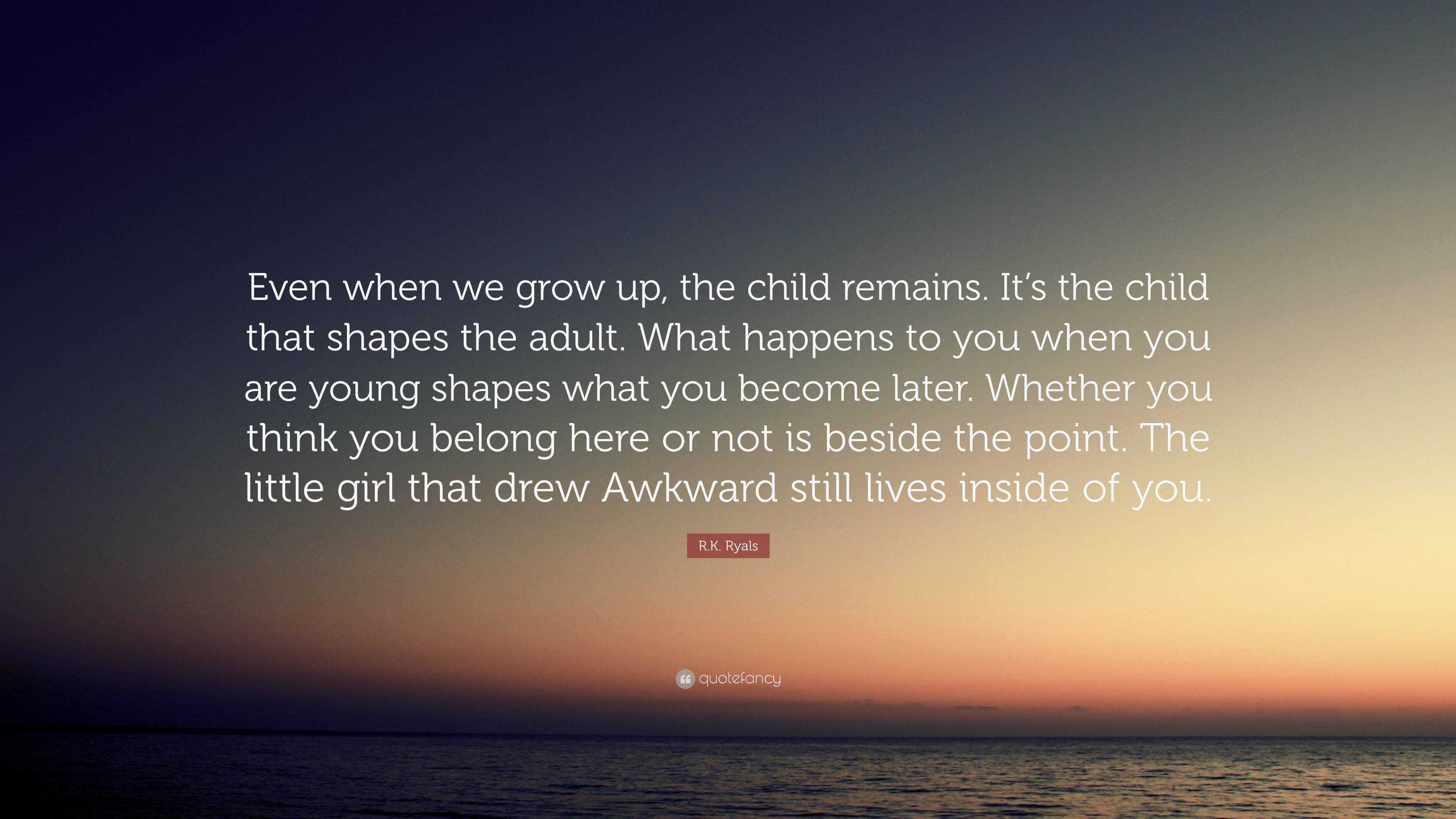 R.K. Ryals Quote: “Even when we grow up, the child remains. It’s the ...