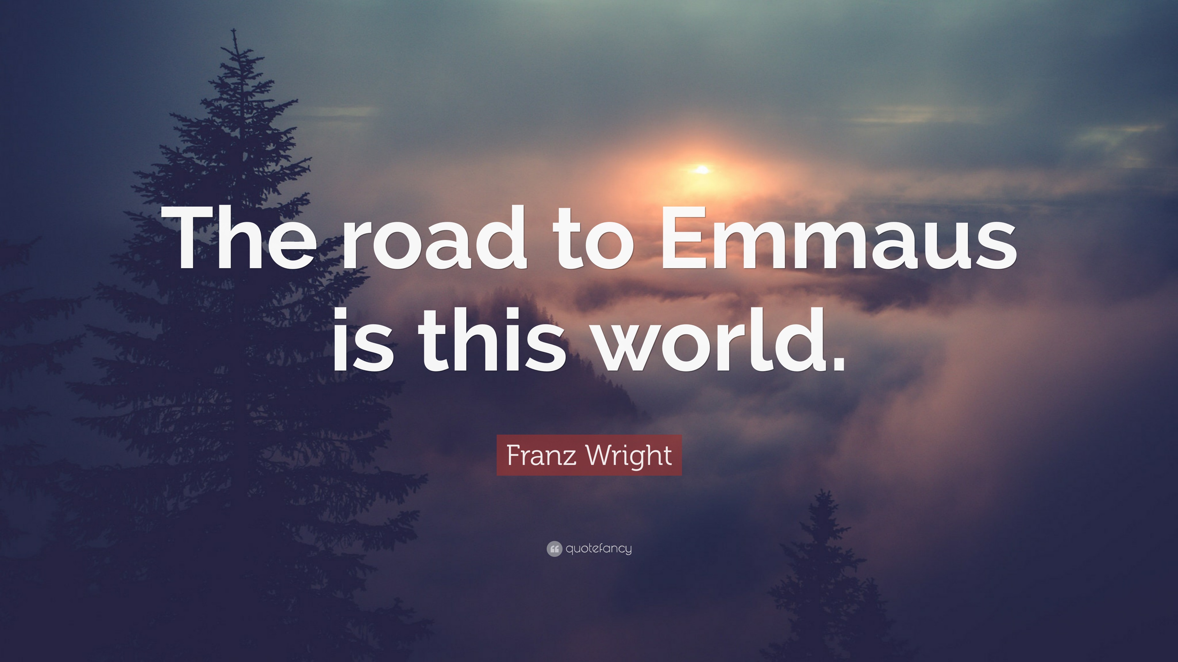 Franz Wright Quote “The road to Emmaus is this world.”